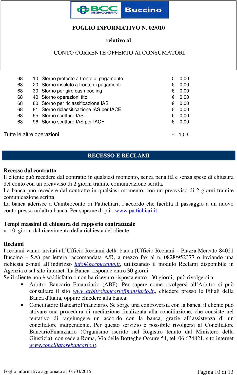 Recesso dal contratto Il cliente può recedere dal contratto in qualsiasi momento, senza penalità e senza spese di chiusura del conto con un preavviso di 2 giorni tramite comunicazione scritta.