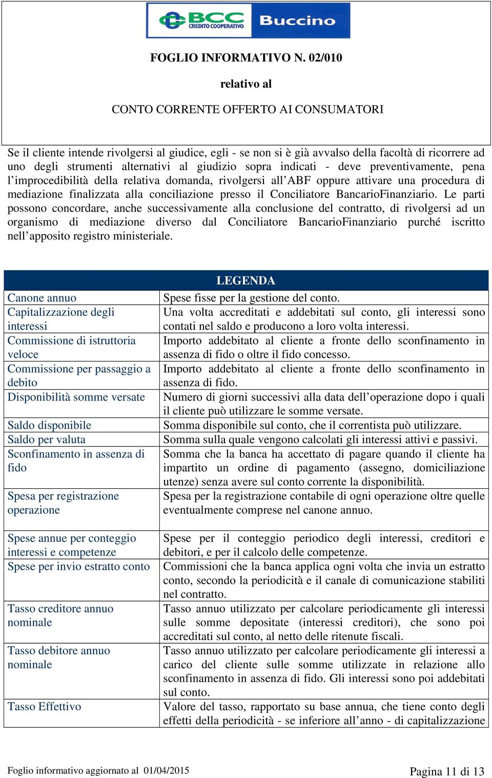 Le parti possono concordare, anche successivamente alla conclusione del contratto, di rivolgersi ad un organismo di mediazione diverso dal Conciliatore BancarioFinanziario purché iscritto nell