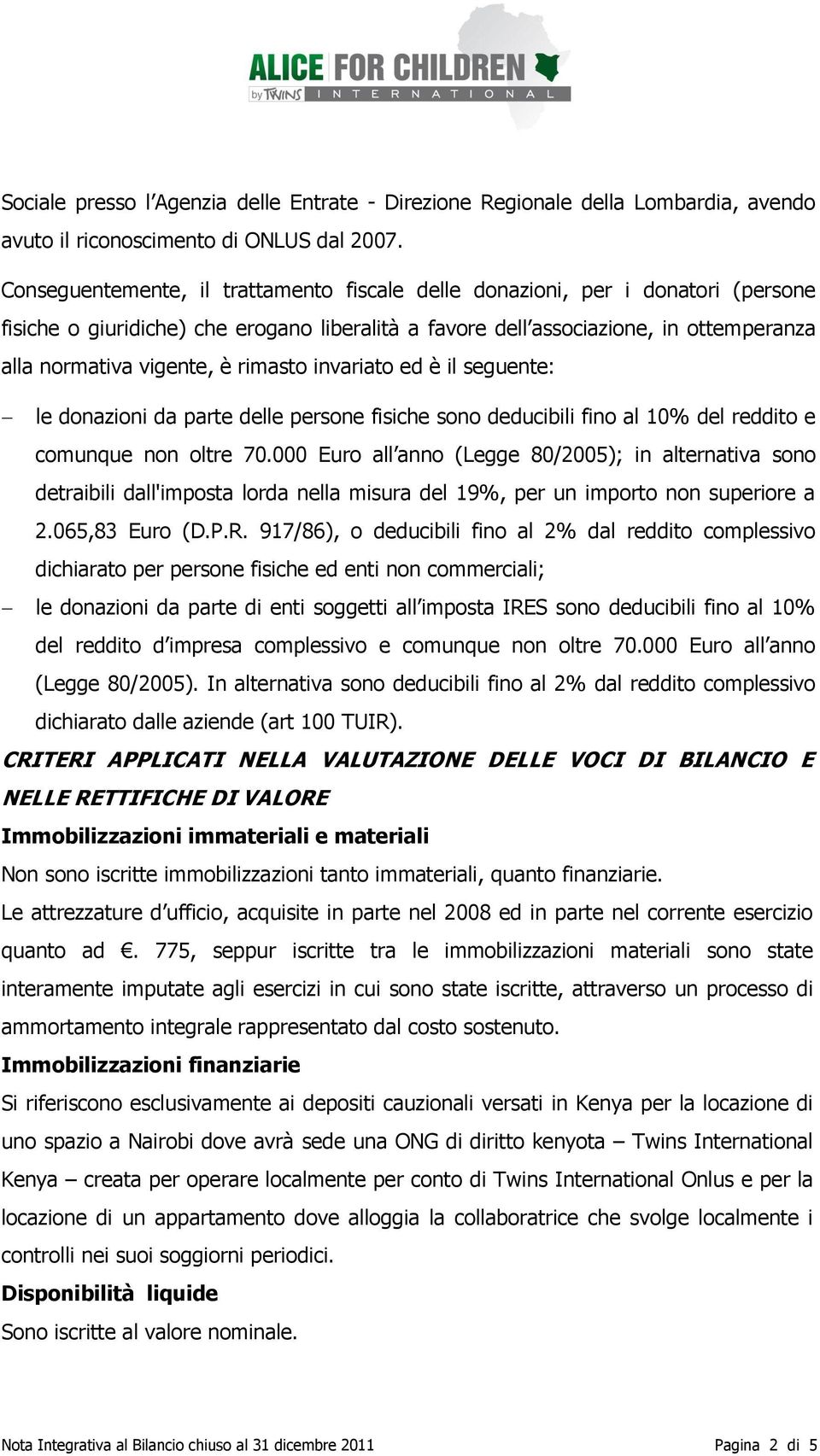 rimasto invariato ed è il seguente: le donazioni da parte delle persone fisiche sono deducibili fino al 10% del reddito e comunque non oltre 70.