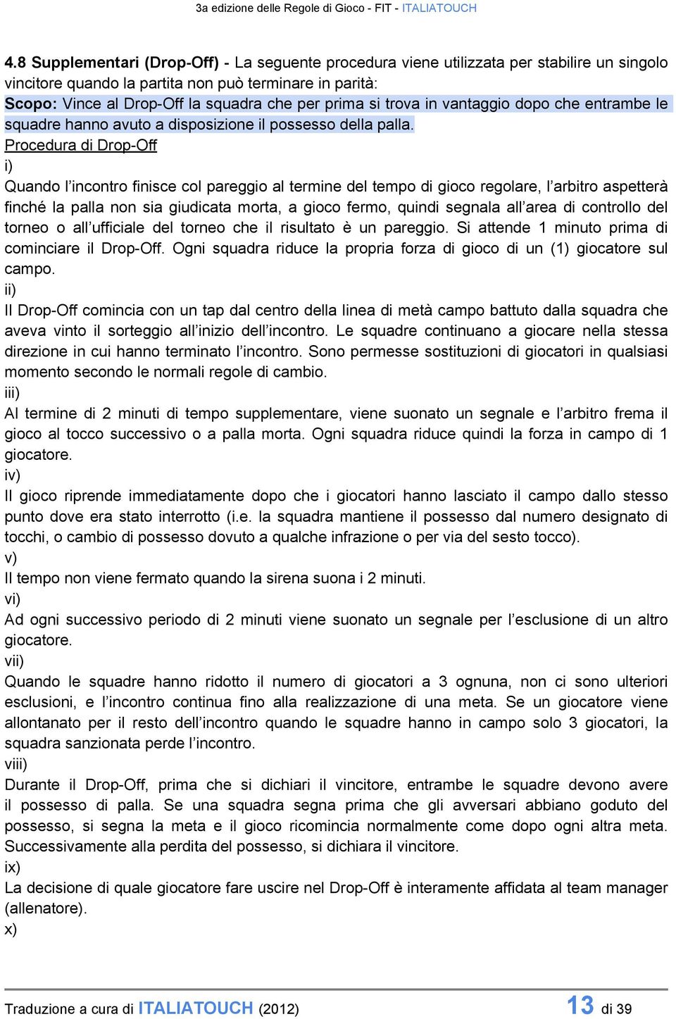 Procedura di Drop-Off i) Quando l incontro finisce col pareggio al termine del tempo di gioco regolare, l arbitro aspetterà finché la palla non sia giudicata morta, a gioco fermo, quindi segnala all