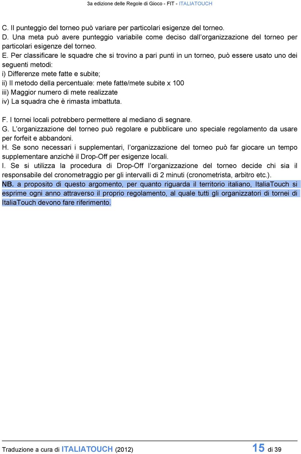 subite x 100 iii) Maggior numero di mete realizzate iv) La squadra che è rimasta imbattuta. F. I tornei locali potrebbero permettere al mediano di segnare. G.