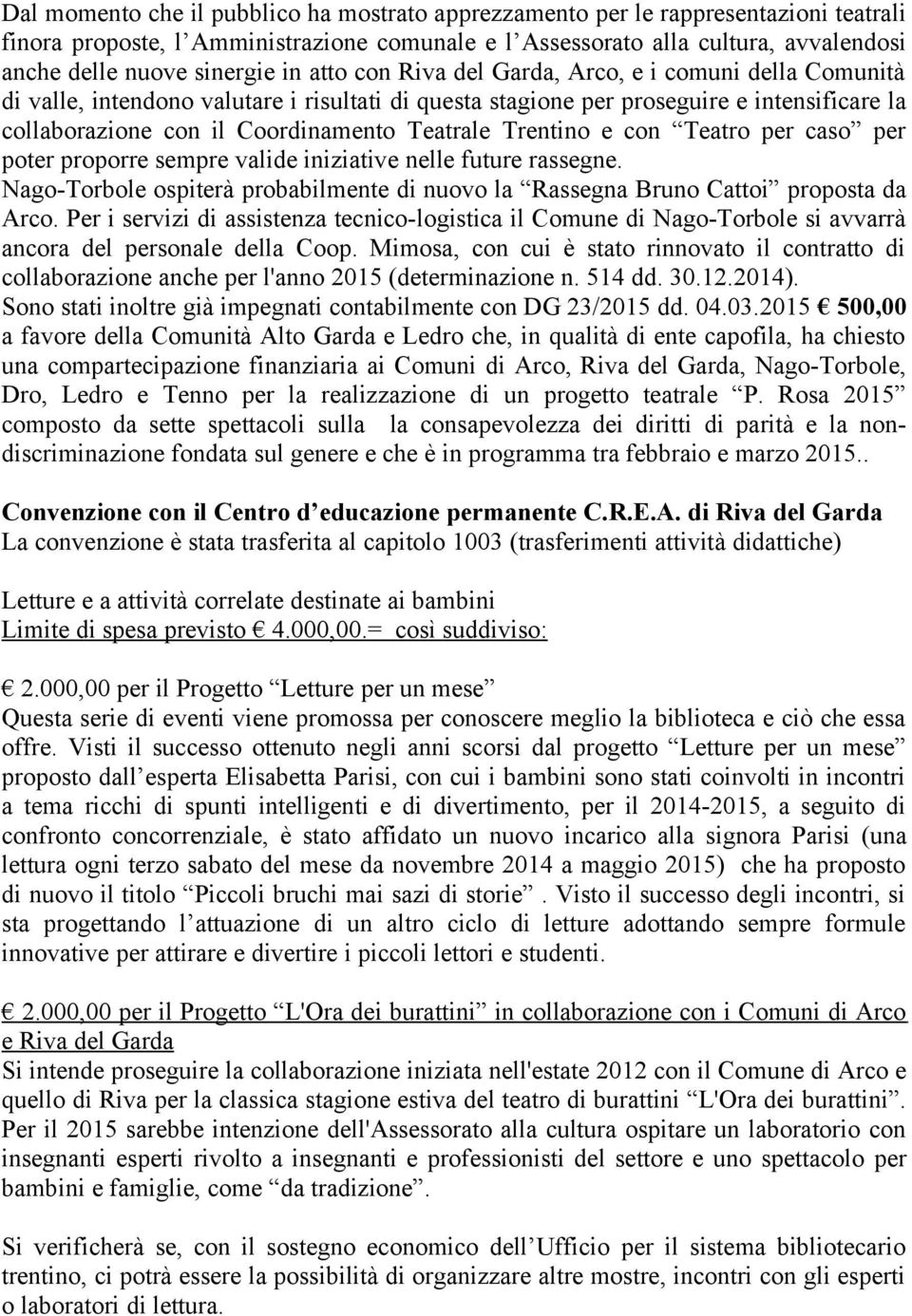 Trentino e con Teatro per caso per poter proporre sempre valide iniziative nelle future rassegne. Nago-Torbole ospiterà probabilmente di nuovo la Rassegna Bruno Cattoi proposta da Arco.