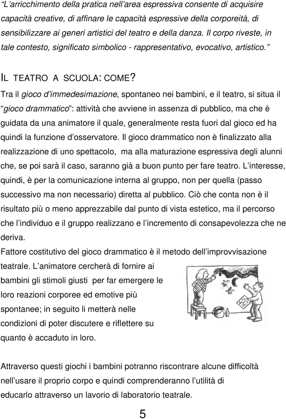 Tra il gioco d immedesimazione, spontaneo nei bambini, e il teatro, si situa il gioco drammatico : attività che avviene in assenza di pubblico, ma che è guidata da una animatore il quale,