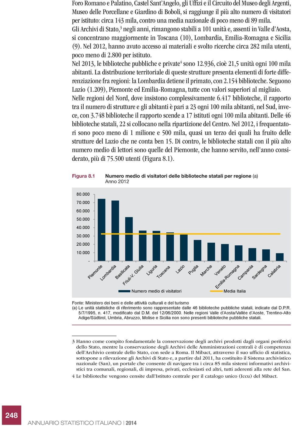 Gli Archivi di Stato, 3 negli anni, rimangono stabili a 101 unità e, assenti in Valle d Aosta, si concentrano maggiormente in Toscana (10), Lombardia, Emilia-Romagna e Sicilia (9).