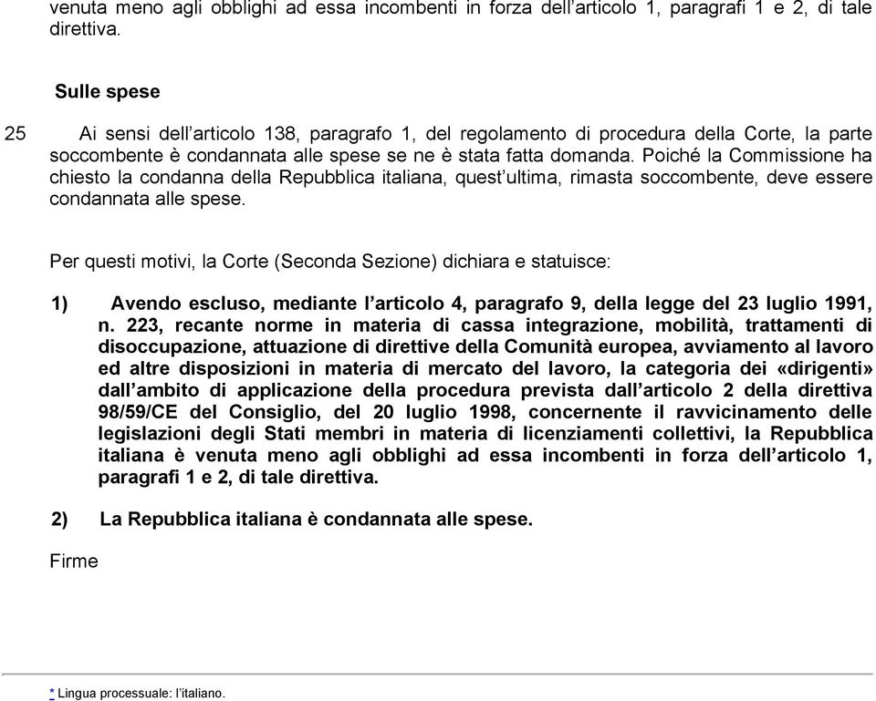 Poiché la Commissione ha chiesto la condanna della Repubblica italiana, quest ultima, rimasta soccombente, deve essere condannata alle spese.