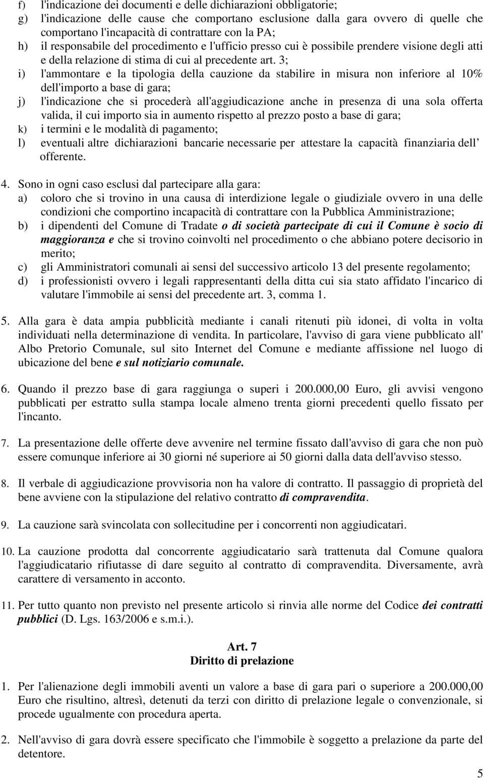 3; i) l'ammontare e la tipologia della cauzione da stabilire in misura non inferiore al 10% dell'importo a base di gara; j) l'indicazione che si procederà all'aggiudicazione anche in presenza di una