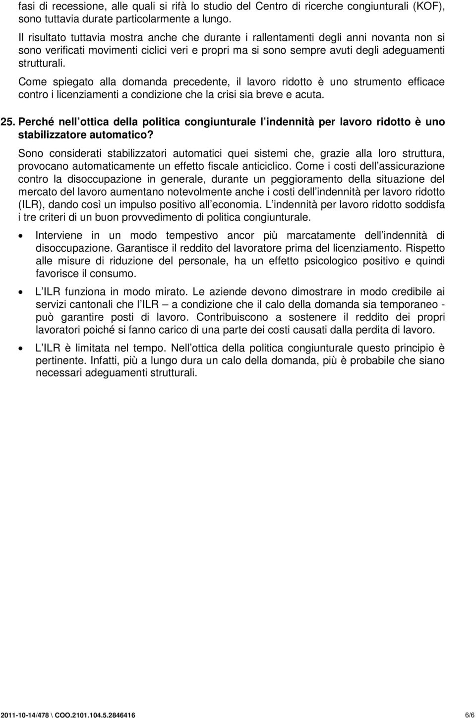 Come spiegato alla domanda precedente, il lavoro ridotto è uno strumento efficace contro i licenziamenti a condizione che la crisi sia breve e acuta. 25.