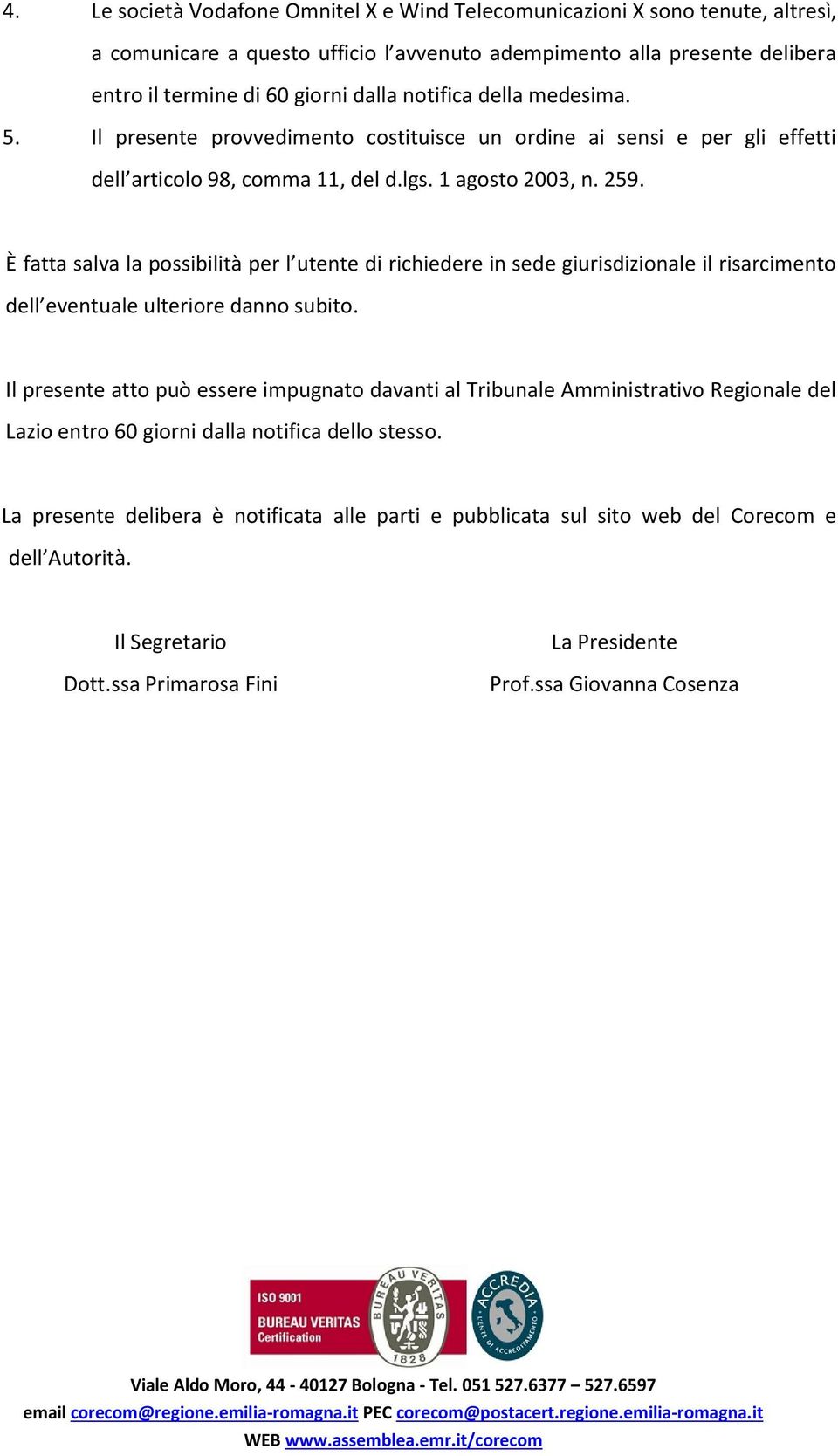 È fatta salva la possibilità per l utente di richiedere in sede giurisdizionale il risarcimento dell eventuale ulteriore danno subito.