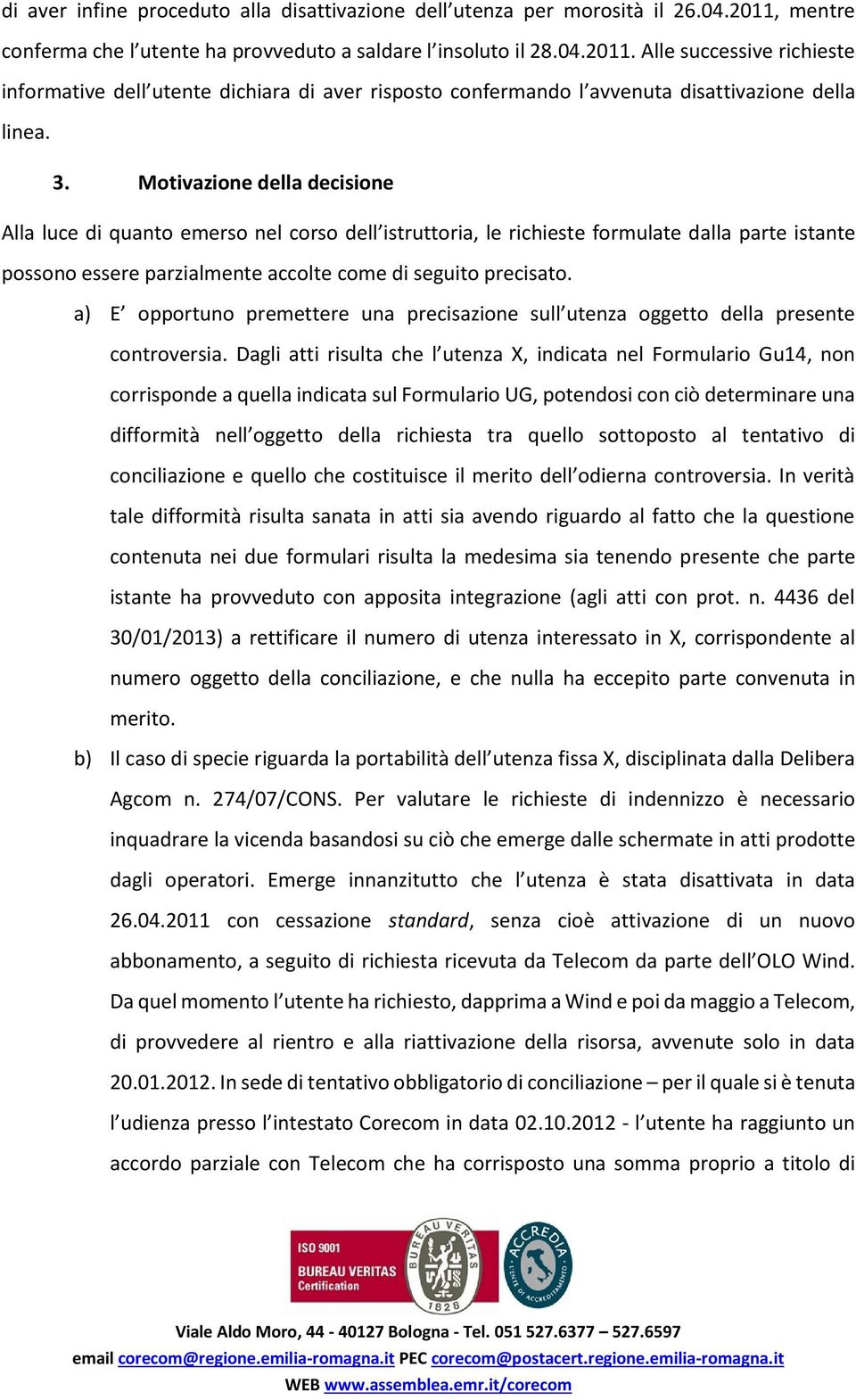 Alle successive richieste informative dell utente dichiara di aver risposto confermando l avvenuta disattivazione della linea. 3.