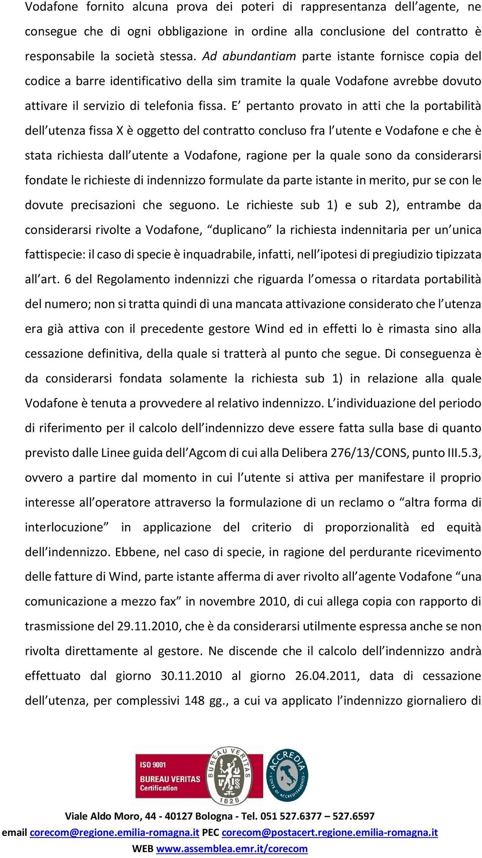 E pertanto provato in atti che la portabilità dell utenza fissa X è oggetto del contratto concluso fra l utente e Vodafone e che è stata richiesta dall utente a Vodafone, ragione per la quale sono da