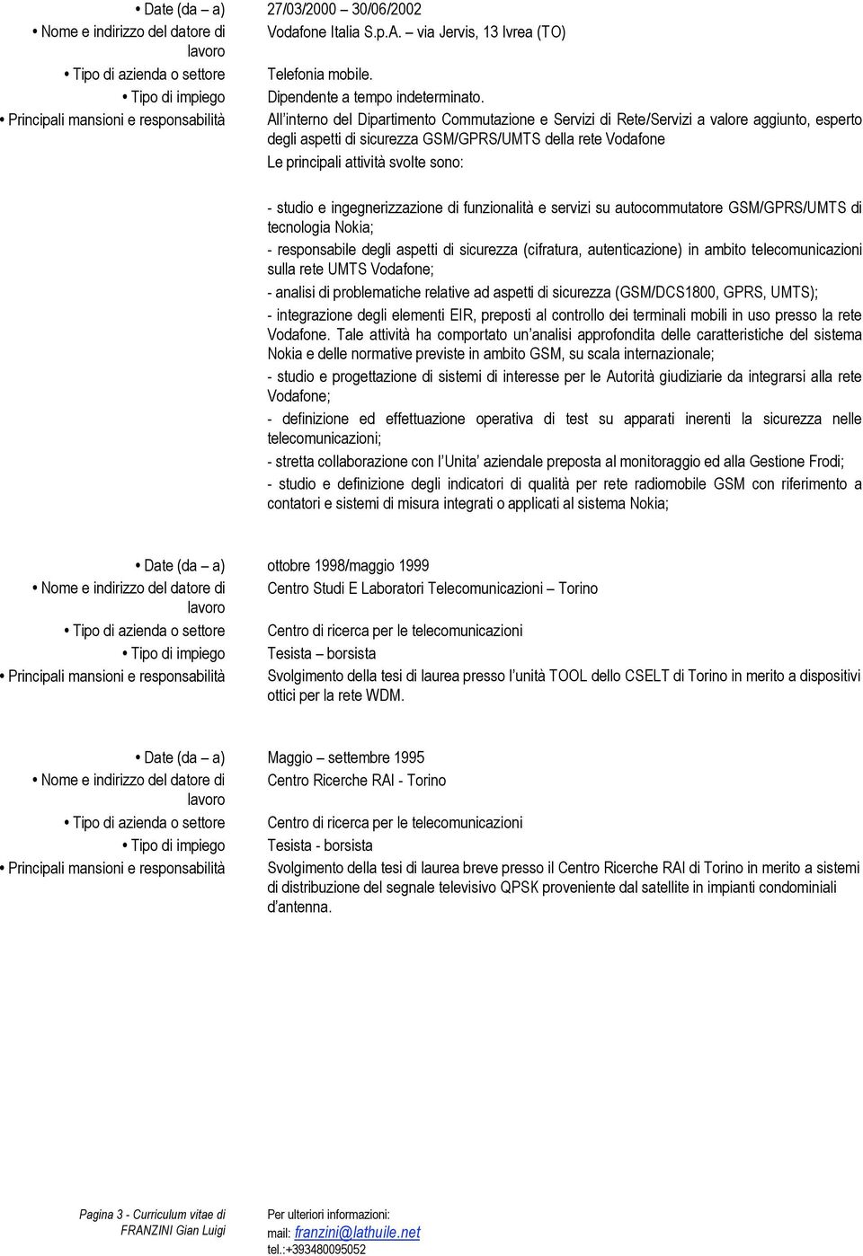 Principali mansioni e responsabilità All interno del Dipartimento Commutazione e Servizi di Rete/Servizi a valore aggiunto, esperto degli aspetti di sicurezza GSM/GPRS/UMTS della rete Vodafone Le