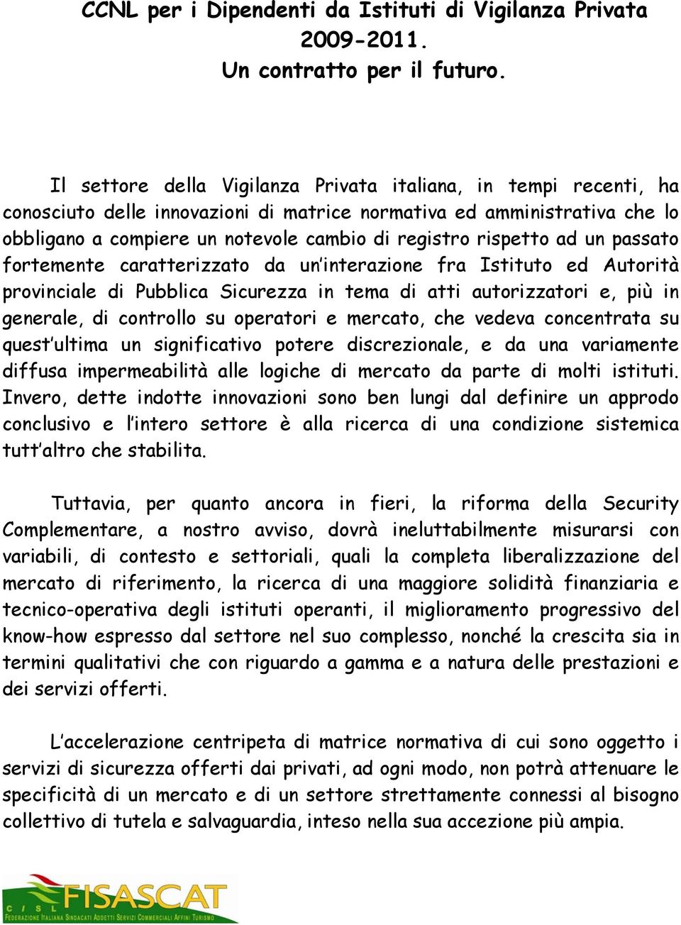 rispetto ad un passato fortemente caratterizzato da un interazione fra Istituto ed Autorità provinciale di Pubblica Sicurezza in tema di atti autorizzatori e, più in generale, di controllo su