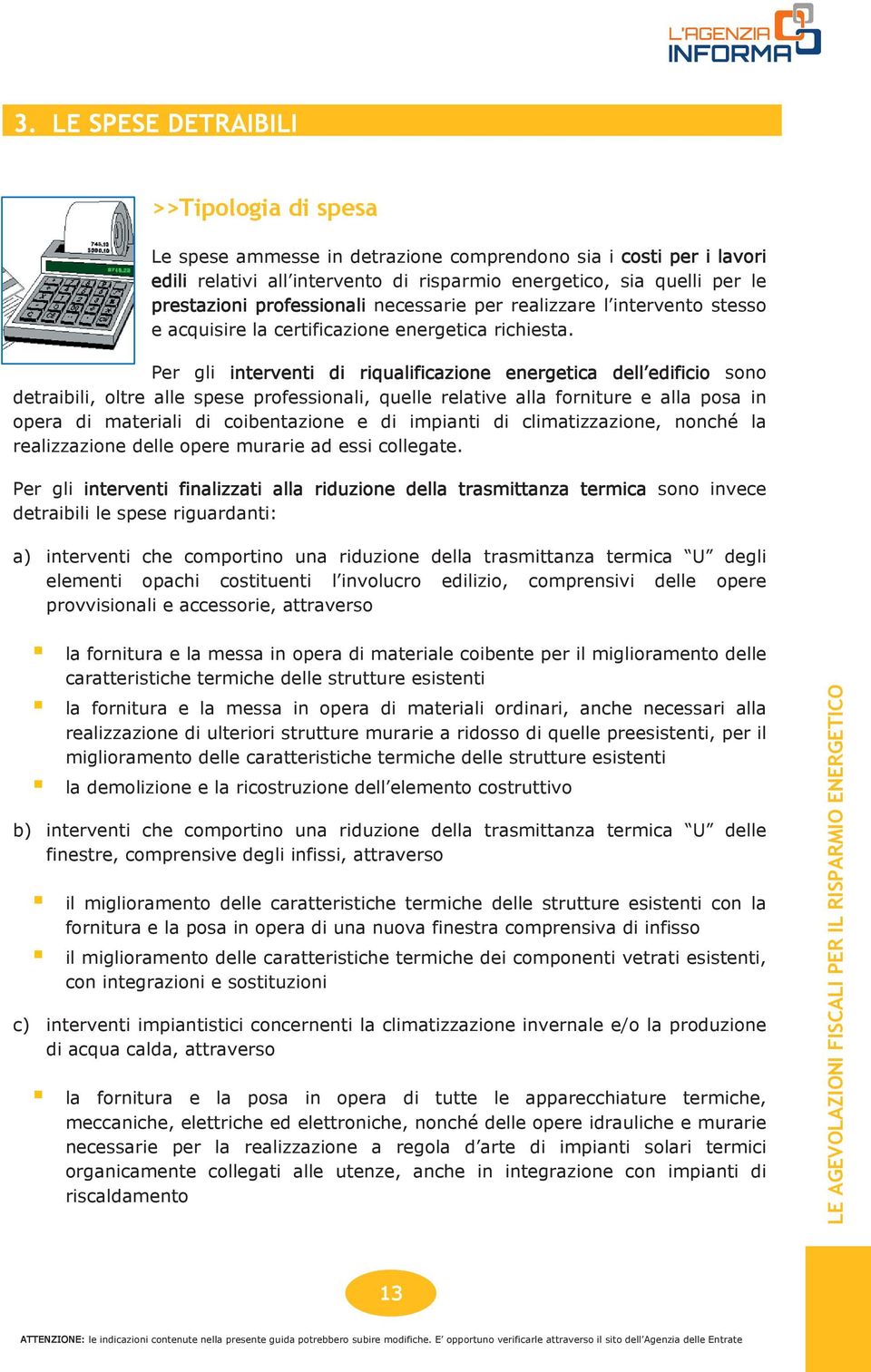 Per gli interventi di riqualificazione energetica dell edificio sono detraibili, oltre alle spese professionali, quelle relative alla forniture e alla posa in opera di materiali di coibentazione e di