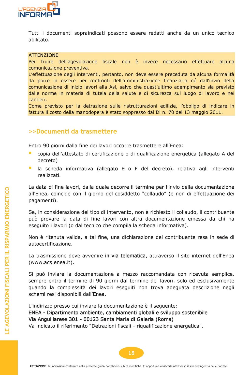 L effettuazione degli interventi, pertanto, non deve essere preceduta da alcuna formalità da porre in essere nei confronti dell amministrazione finanziaria né dall invio della comunicazione di inizio