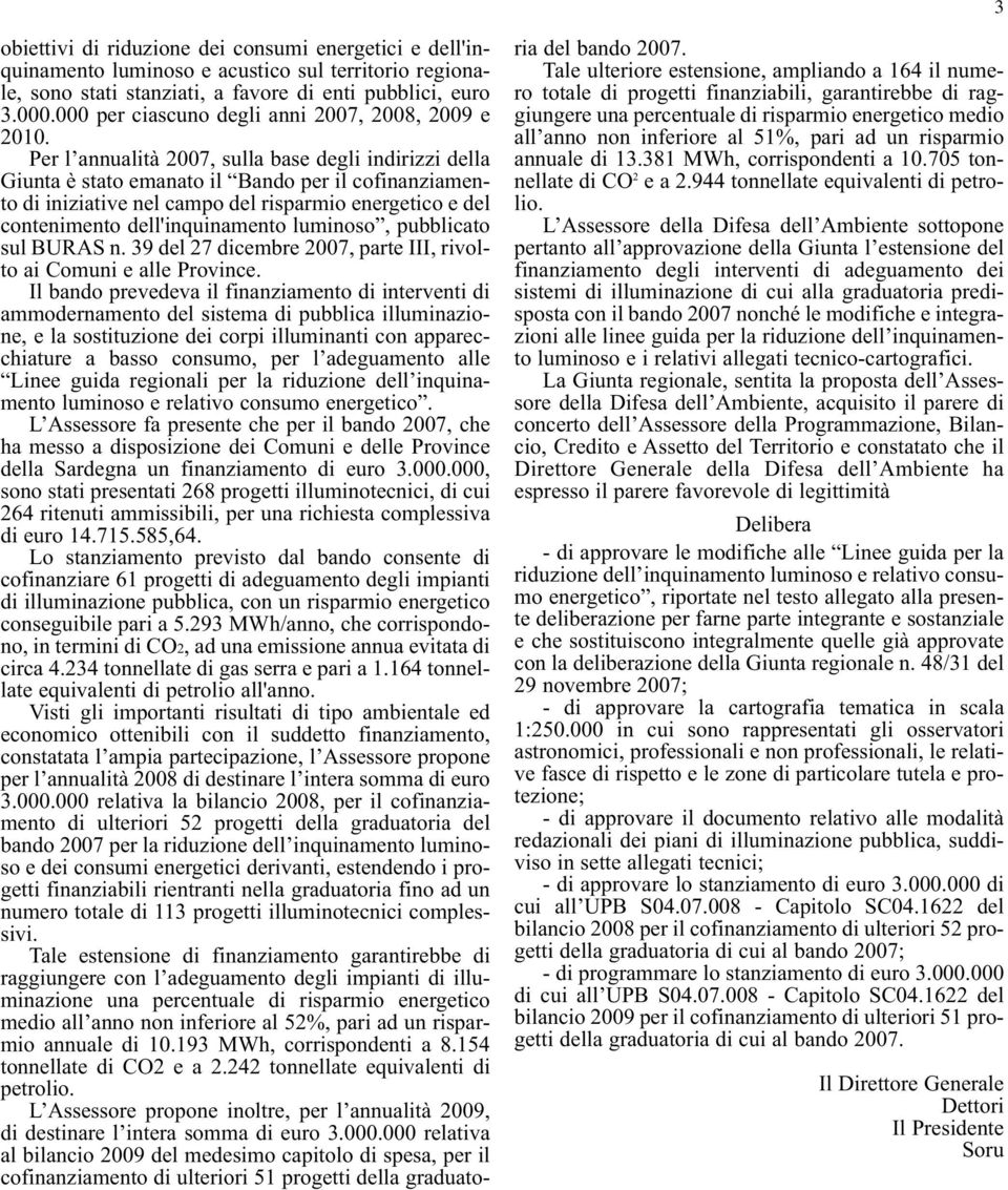 Per l annualità 2007, sulla base degli indirizzi della Giunta è stato emanato il Bando per il cofinanziamento di iniziative nel campo del risparmio energetico e del contenimento dell'inquinamento