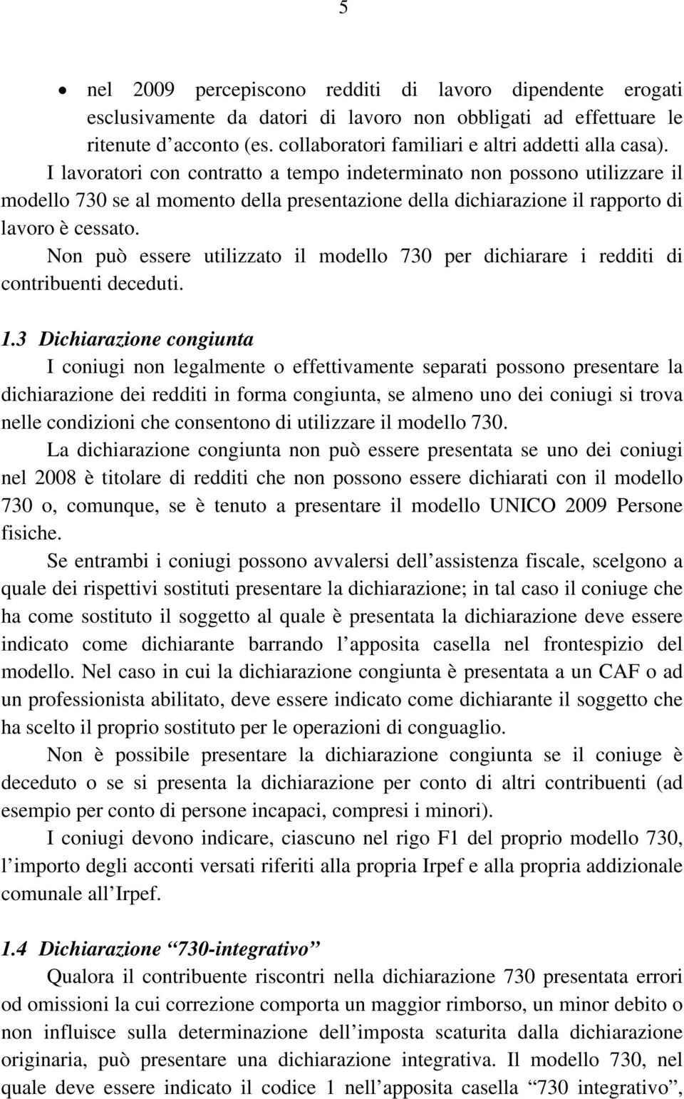 I lavoratori con contratto a tempo indeterminato non possono utilizzare il modello 730 se al momento della presentazione della dichiarazione il rapporto di lavoro è cessato.