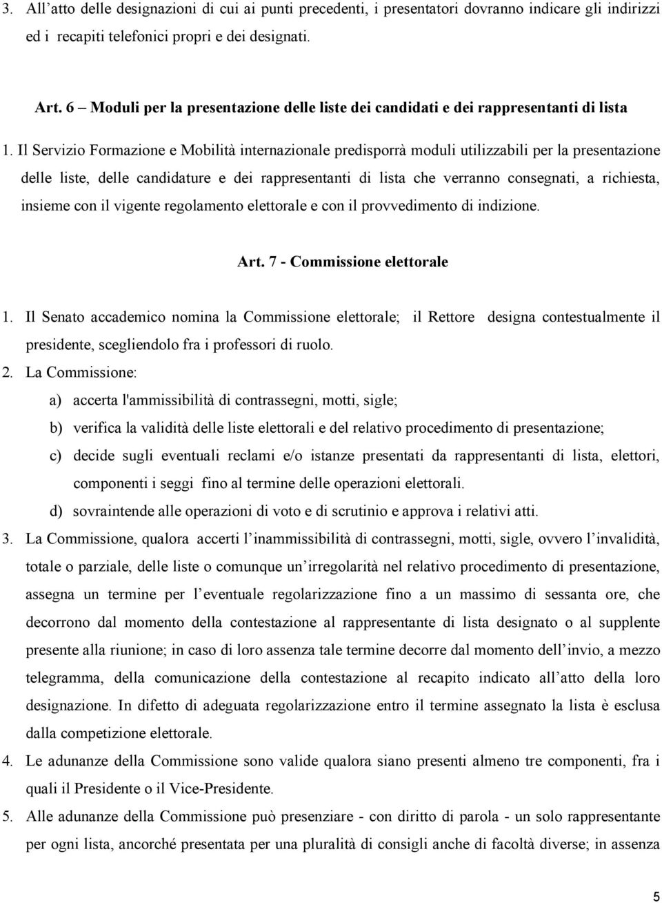 Il Servizio Formazione e Mobilità internazionale predisporrà moduli utilizzabili per la presentazione delle liste, delle candidature e dei rappresentanti di lista che verranno consegnati, a