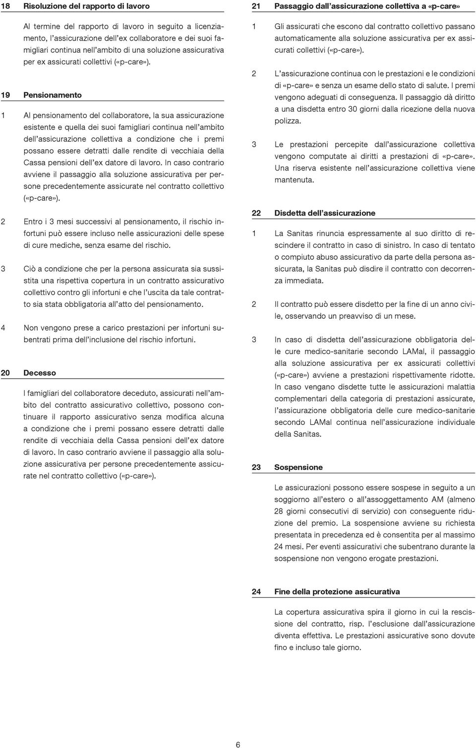 19 Pensionamento 1 Al pensionamento del collaboratore, la sua assicurazione esistente e quella dei suoi famigliari continua nell ambito dell assicurazione collettiva a condizione che i premi possano