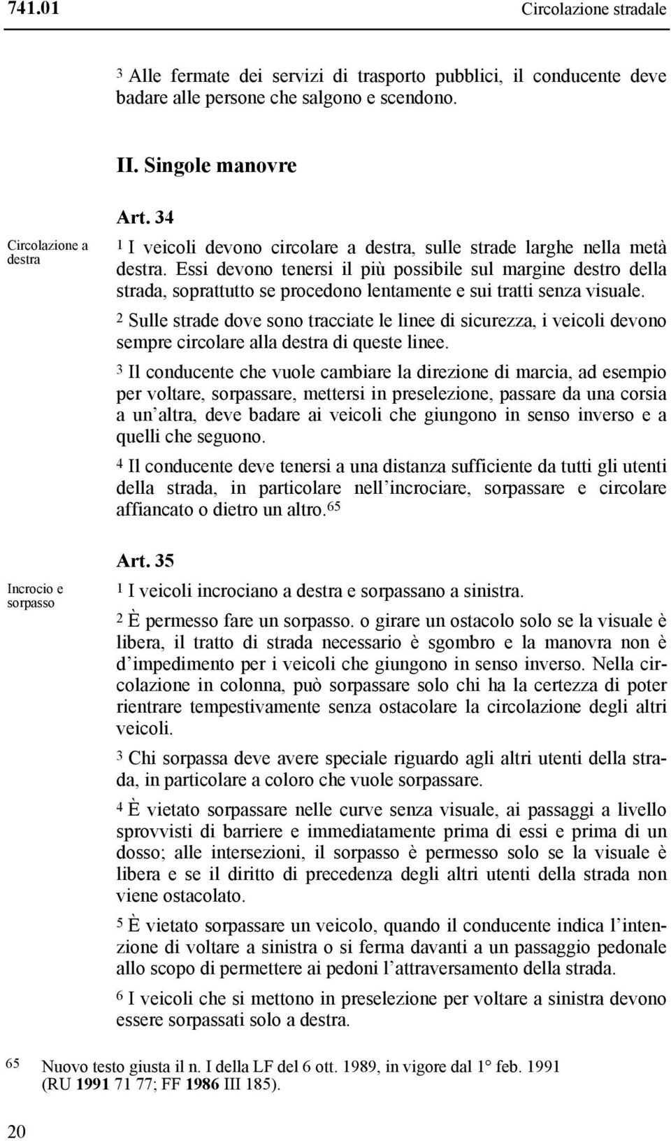 Essi devono tenersi il più possibile sul margine destro della strada, soprattutto se procedono lentamente e sui tratti senza visuale.