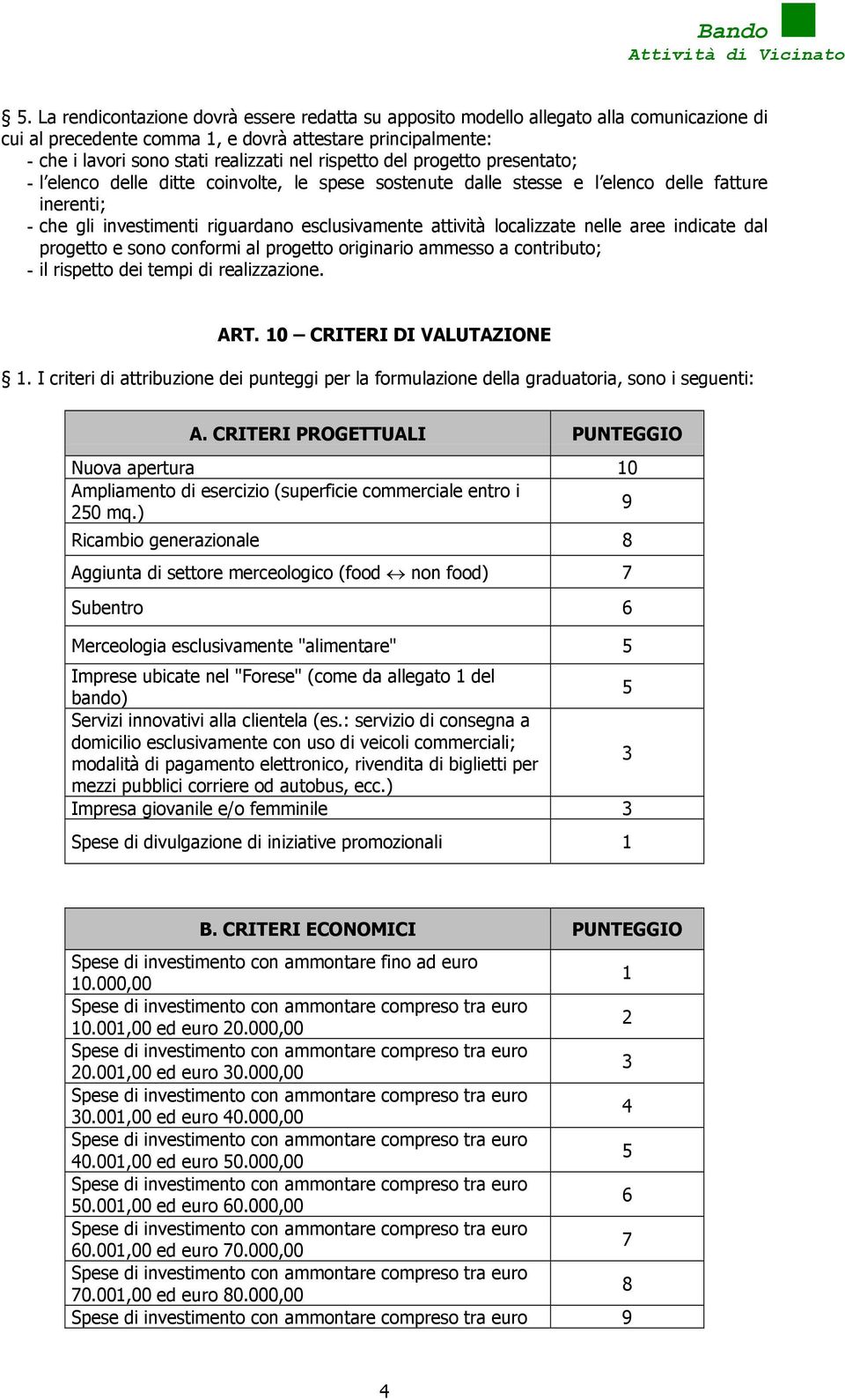 localizzate nelle aree indicate dal progetto e sono conformi al progetto originario ammesso a contributo; - il rispetto dei tempi di realizzazione. ART. 10 CRITERI DI VALUTAZIONE 1.