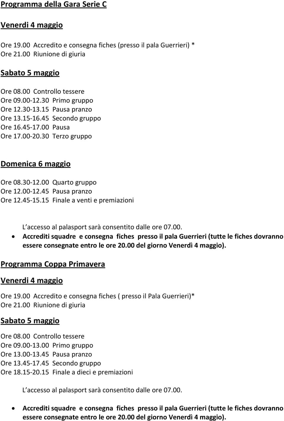 45 Pausa pranzo Ore 12.45 15.15 Finale a venti e premiazioni L accesso al palasport sarà consentito dalle ore 07.00.