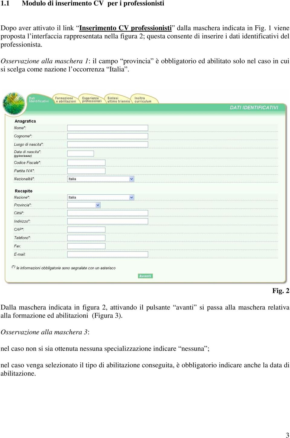 Osservazione alla maschera 1: il campo provincia è obbligatorio ed abilitato solo nel caso in cui si scelga come nazione l occorrenza Italia. Fig.