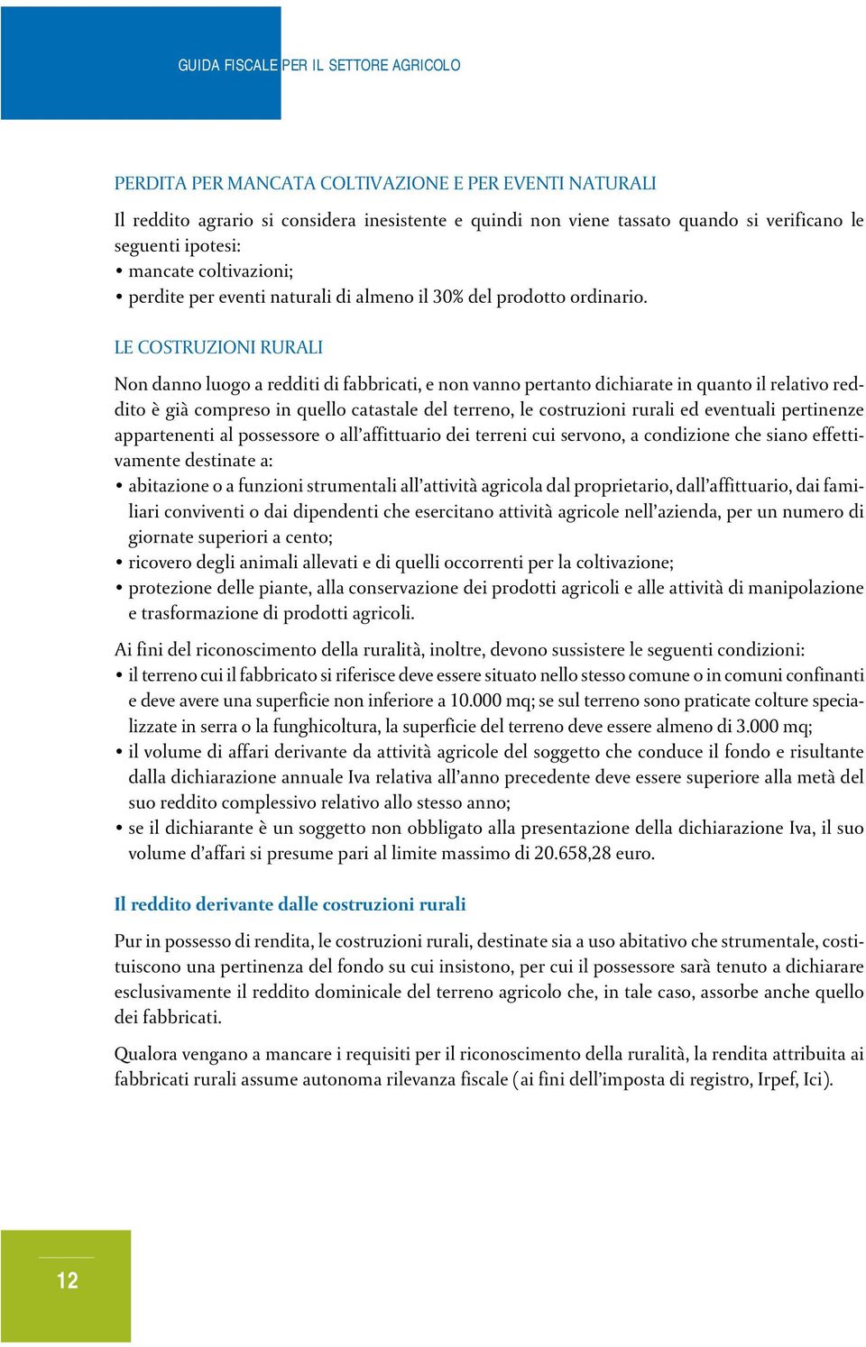 LE COSTRUZIONI RURALI Non danno luogo a redditi di fabbricati, e non vanno pertanto dichiarate in quanto il relativo reddito è già compreso in quello catastale del terreno, le costruzioni rurali ed