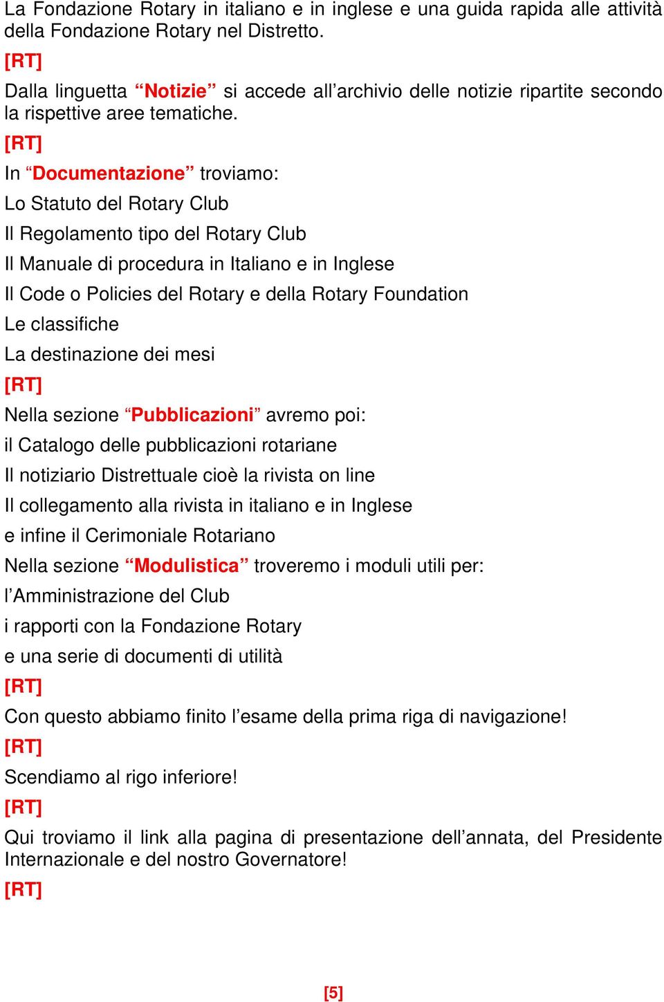 In Documentazione troviamo: Lo Statuto del Rotary Club Il Regolamento tipo del Rotary Club Il Manuale di procedura in Italiano e in Inglese Il Code o Policies del Rotary e della Rotary Foundation Le