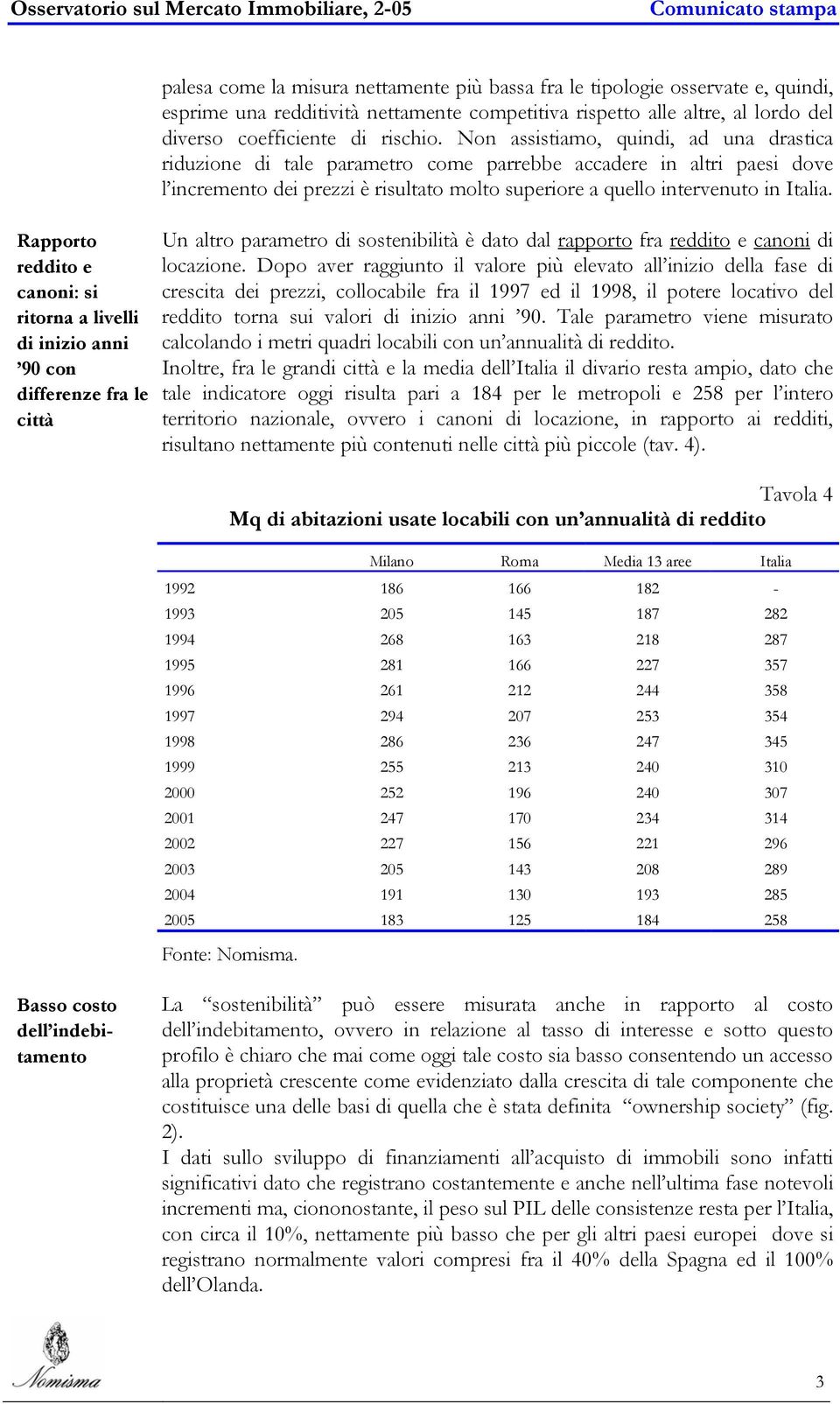 Non assistiamo, quindi, ad una drastica riduzione di tale parametro come parrebbe accadere in altri paesi dove l incremento dei prezzi è risultato molto superiore a quello intervenuto in Italia.