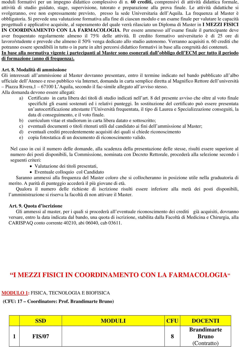 Le attività didattiche si svolgeranno, ove non espressamente previsto, presso la sede Universitaria dell Aquila. La frequenza al Master è obbligatoria.