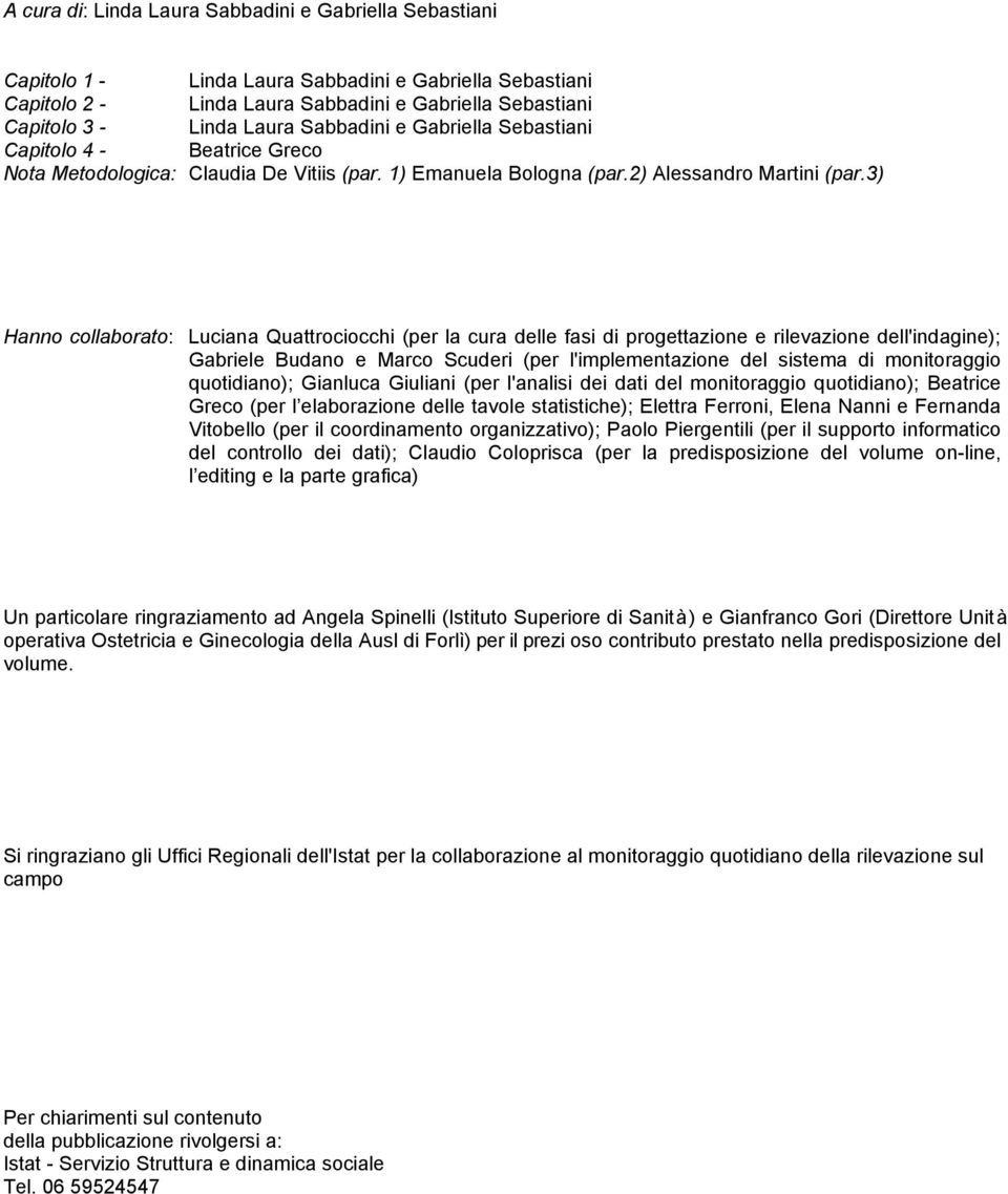 3) Hanno collaborato: Luciana Quattrociocchi (per la cura delle fasi di progettazione e rilevazione dell'indagine); Gabriele Budano e Marco Scuderi (per l'implementazione del sistema di monitoraggio