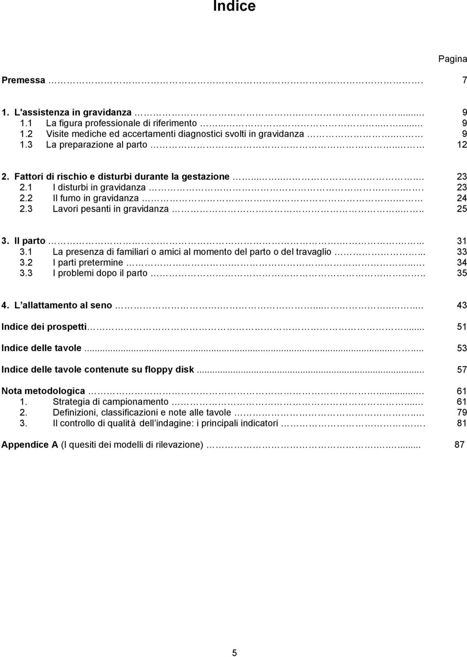 1 La presenza di familiari o amici al momento del parto o del travaglio... 33 3.2 I parti pretermine.... 34 3.3 I problemi dopo il parto.. 35 4. L allattamento al seno........ 43 Indice dei prospetti.