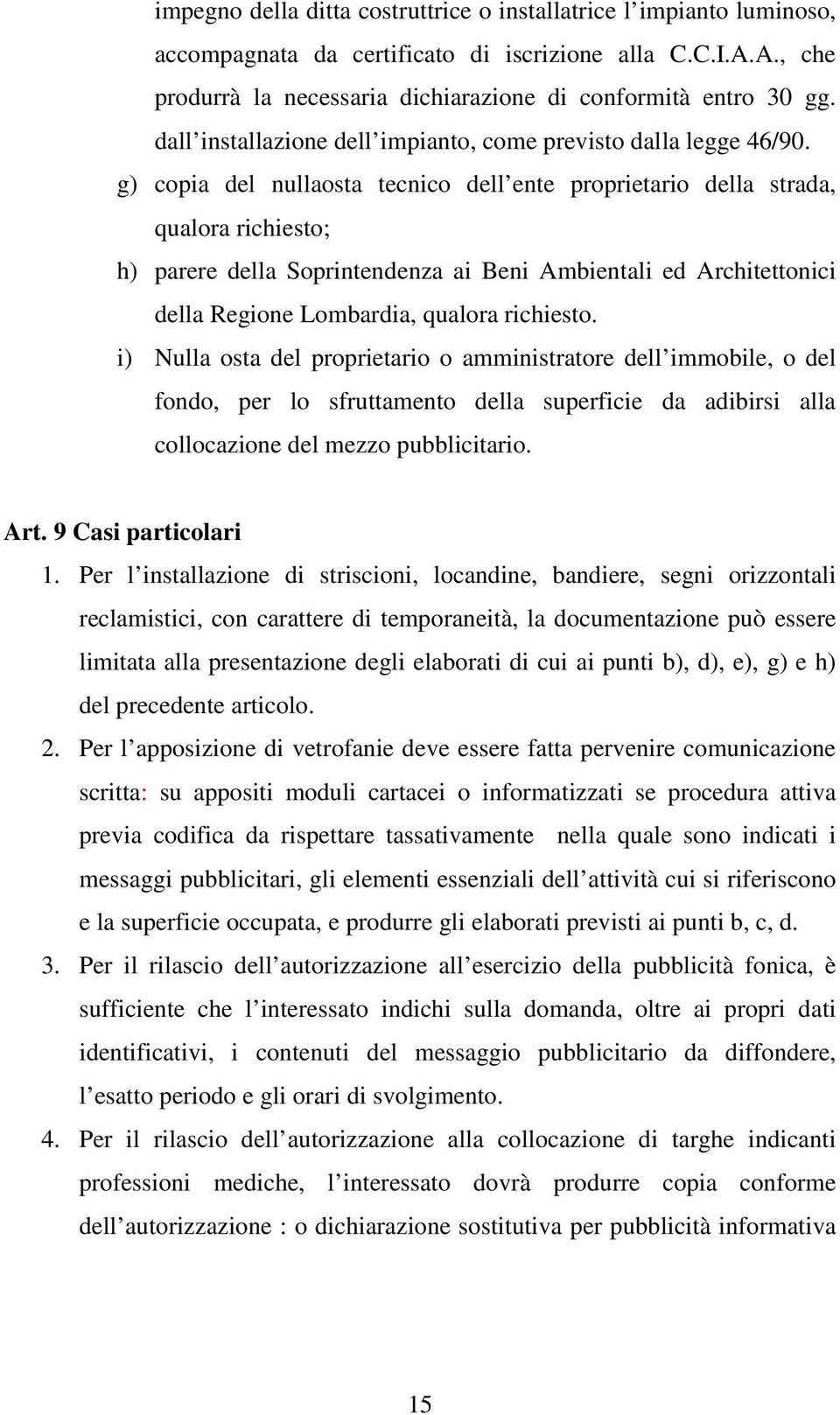 g) copia del nullaosta tecnico dell ente proprietario della strada, qualora richiesto; h) parere della Soprintendenza ai Beni Ambientali ed Architettonici della Regione Lombardia, qualora richiesto.