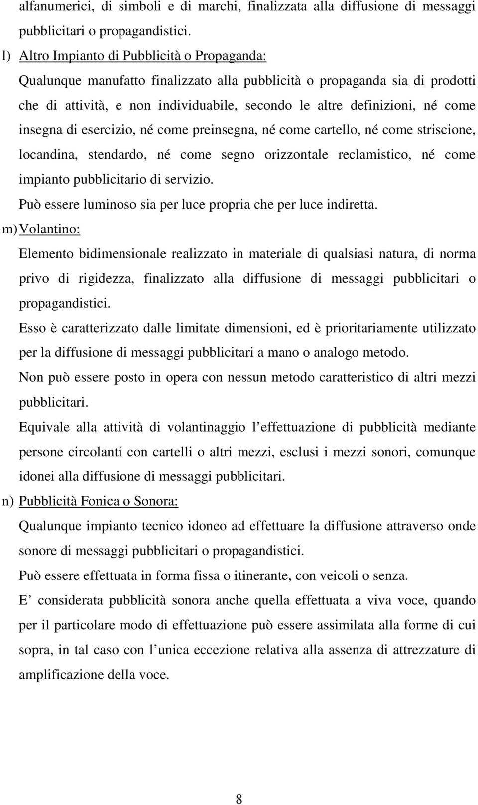 insegna di esercizio, né come preinsegna, né come cartello, né come striscione, locandina, stendardo, né come segno orizzontale reclamistico, né come impianto pubblicitario di servizio.