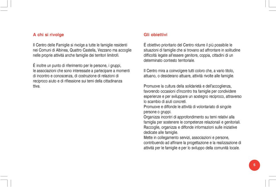 È inoltre un punto di riferimento per le persone, i gruppi, le associazioni che sono interessate a partecipare a momenti di incontro e conoscenza, di costruzione di relazioni di reciproco aiuto e di