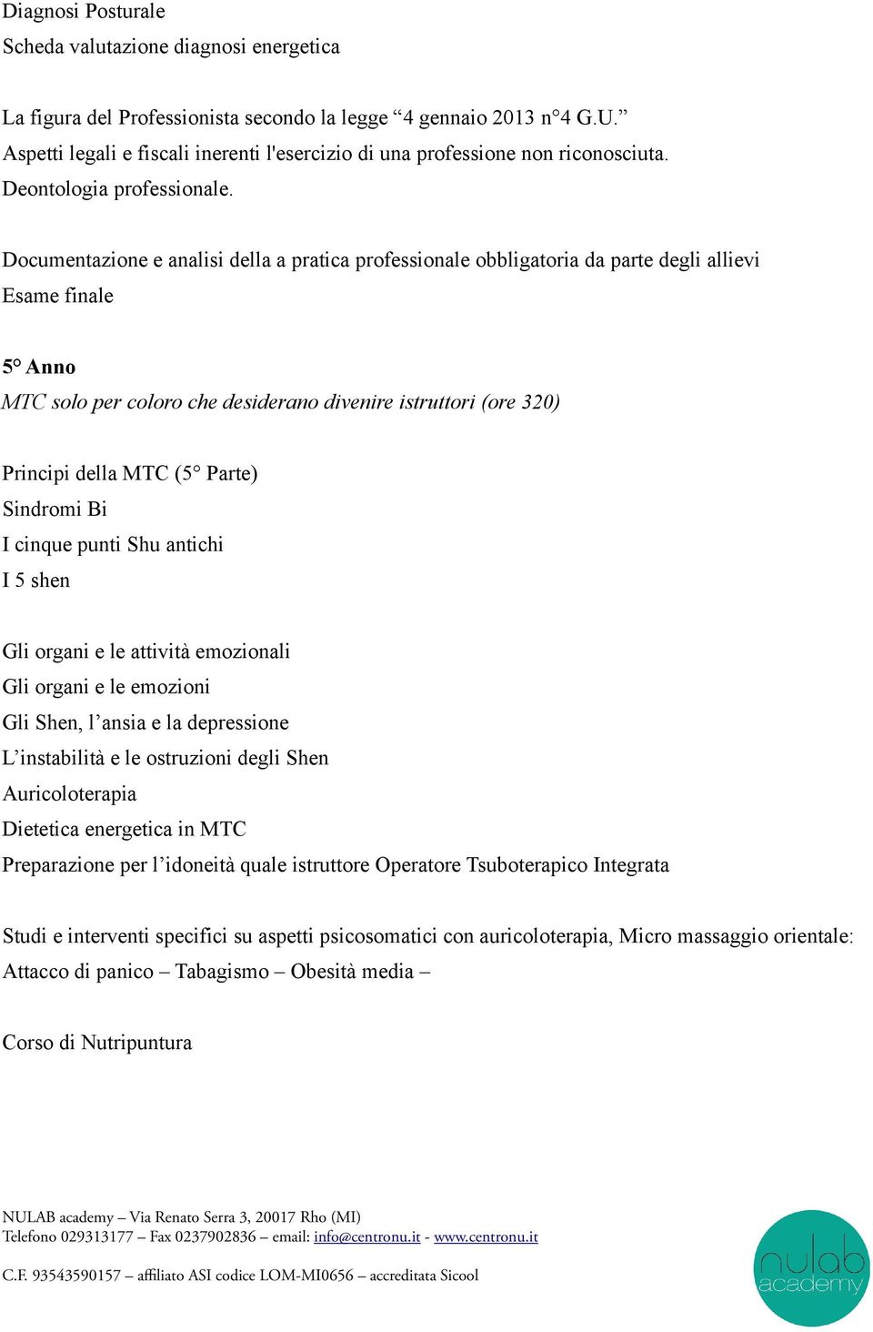 Documentazione e analisi della a pratica professionale obbligatoria da parte degli allievi Esame finale 5 Anno MTC solo per coloro che desiderano divenire istruttori (ore 320) Principi della MTC (5