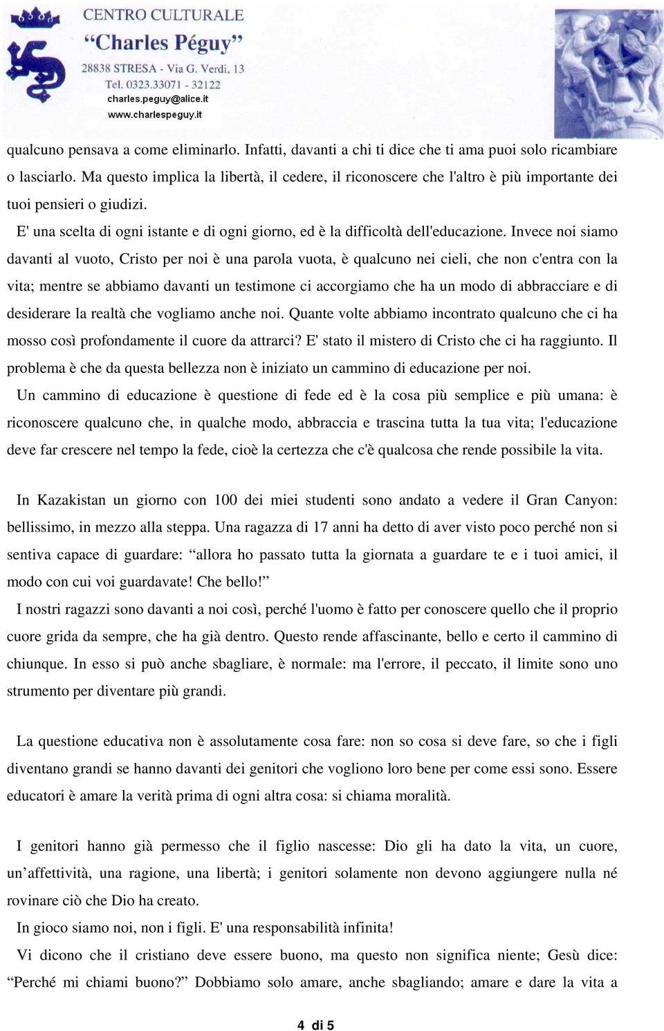 Invece noi siamo davanti al vuoto, Cristo per noi è una parola vuota, è qualcuno nei cieli, che non c'entra con la vita; mentre se abbiamo davanti un testimone ci accorgiamo che ha un modo di