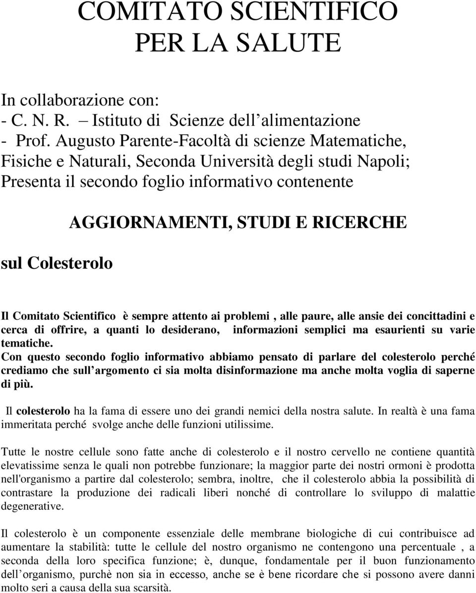 RICERCHE Il Comitato Scientifico è sempre attento ai problemi, alle paure, alle ansie dei concittadini e cerca di offrire, a quanti lo desiderano, informazioni semplici ma esaurienti su varie