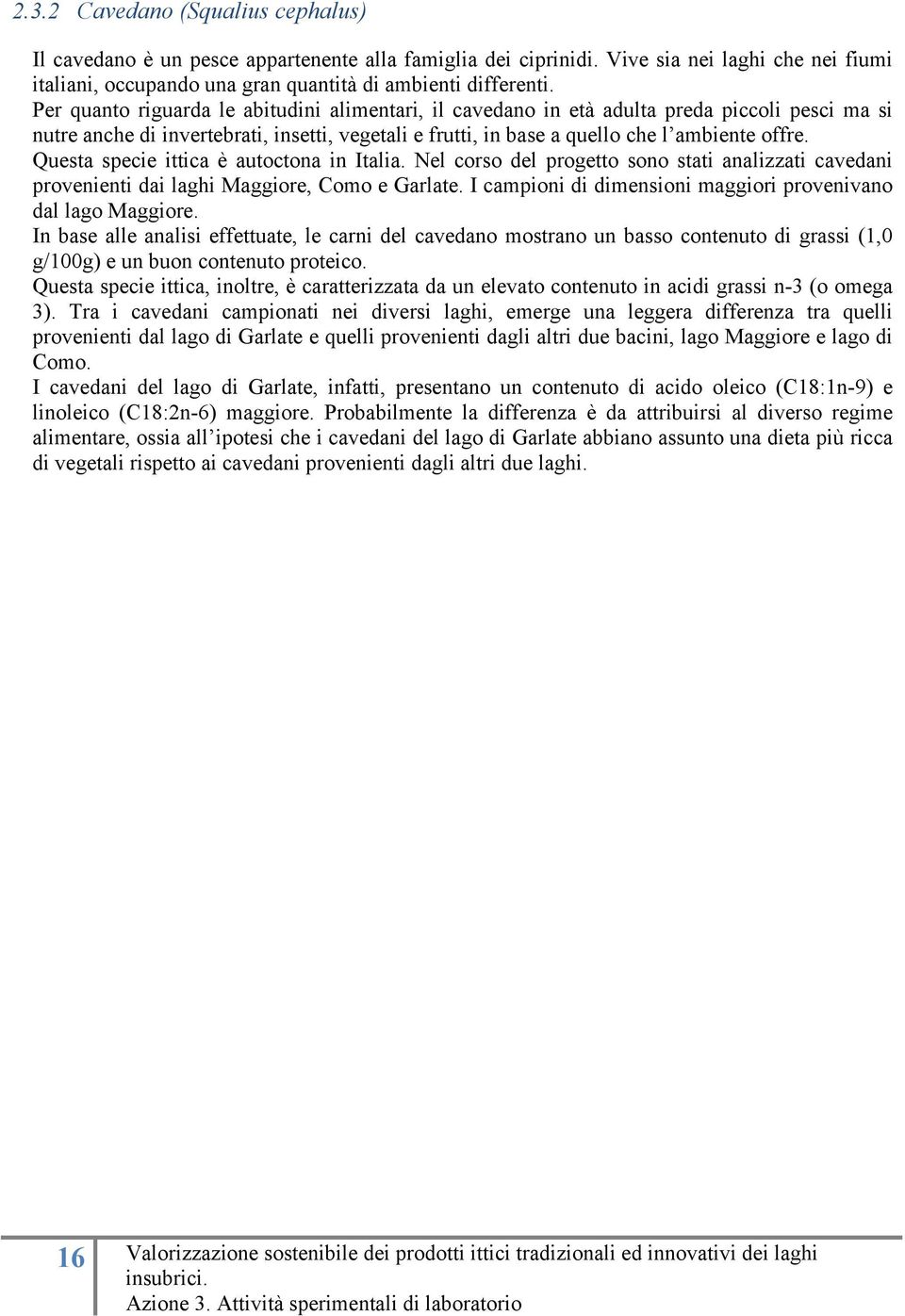 Questa specie ittica è autoctona in Italia. Nel corso del progetto sono stati analizzati cavedani provenienti dai laghi Maggiore, Como e Garlate.