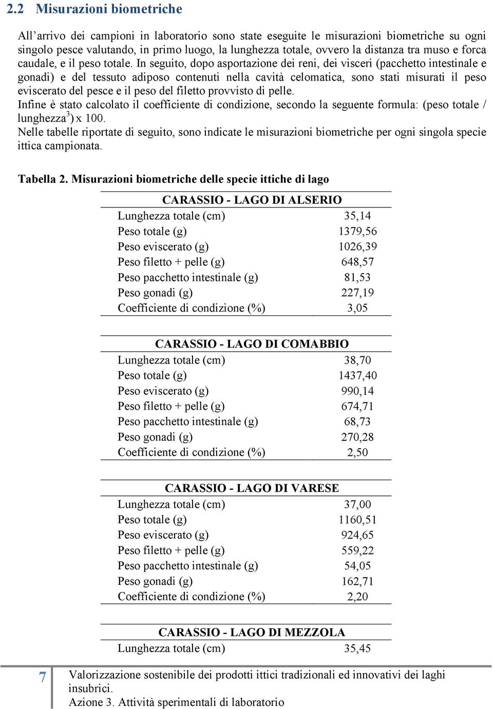 In seguito, dopo asportazione dei reni, dei visceri (pacchetto intestinale e gonadi) e del tessuto adiposo contenuti nella cavità celomatica, sono stati misurati il peso eviscerato del pesce e il