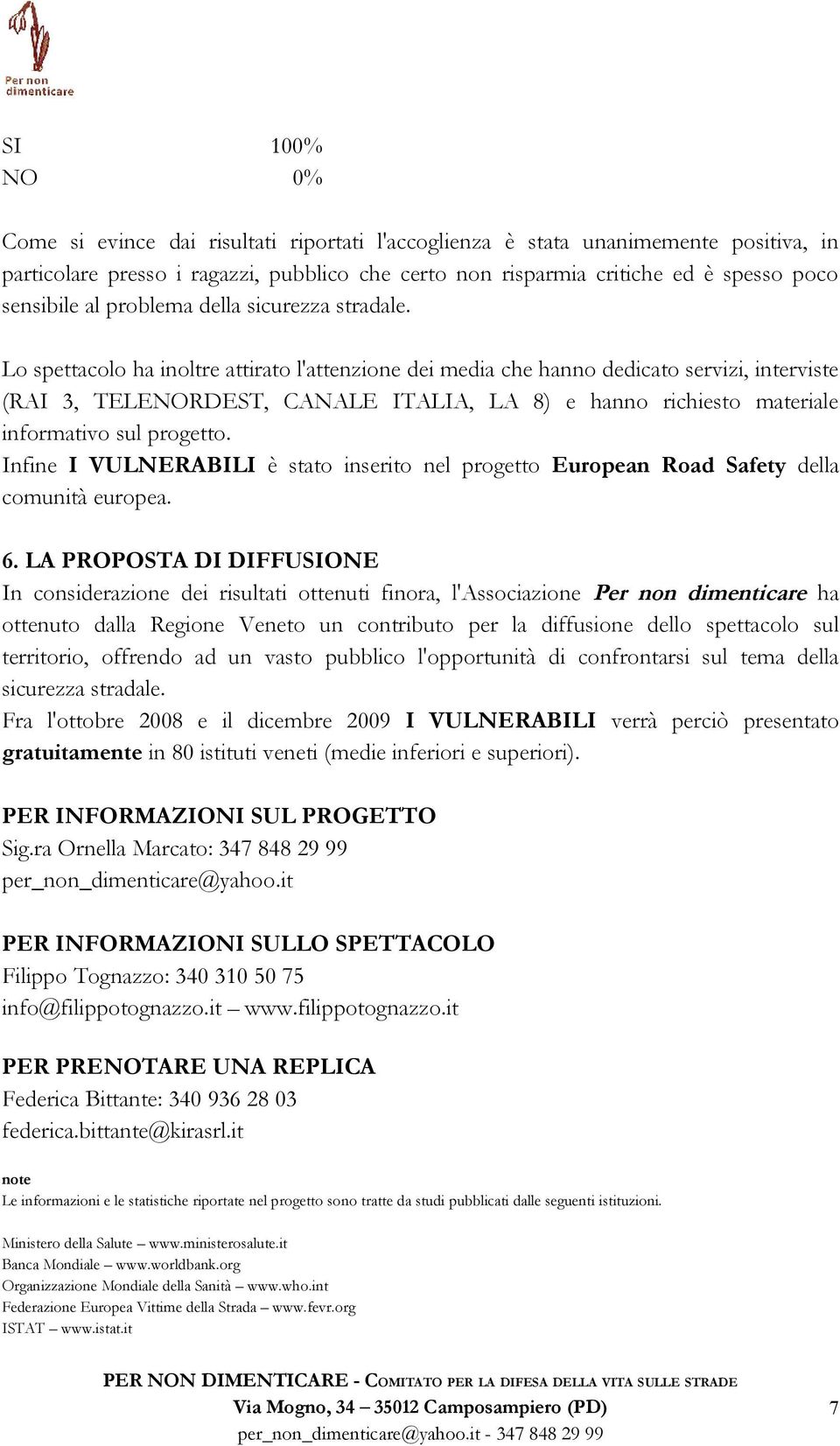 Lo spettacolo ha inoltre attirato l'attenzione dei media che hanno dedicato servizi, interviste (RAI 3, TELENORDEST, CANALE ITALIA, LA 8) e hanno richiesto materiale informativo sul progetto.