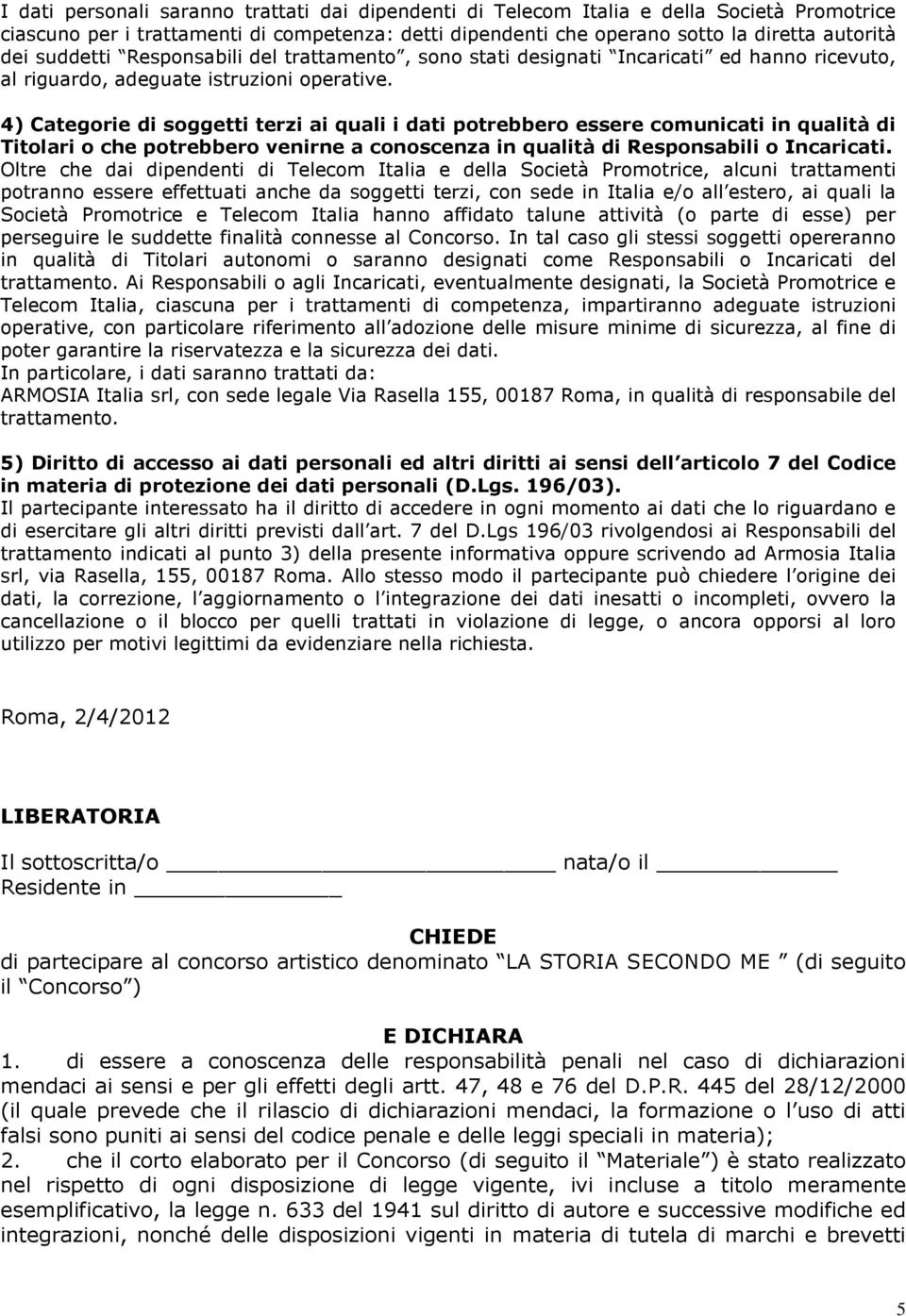 4) Categorie di soggetti terzi ai quali i dati potrebbero essere comunicati in qualità di Titolari o che potrebbero venirne a conoscenza in qualità di Responsabili o Incaricati.