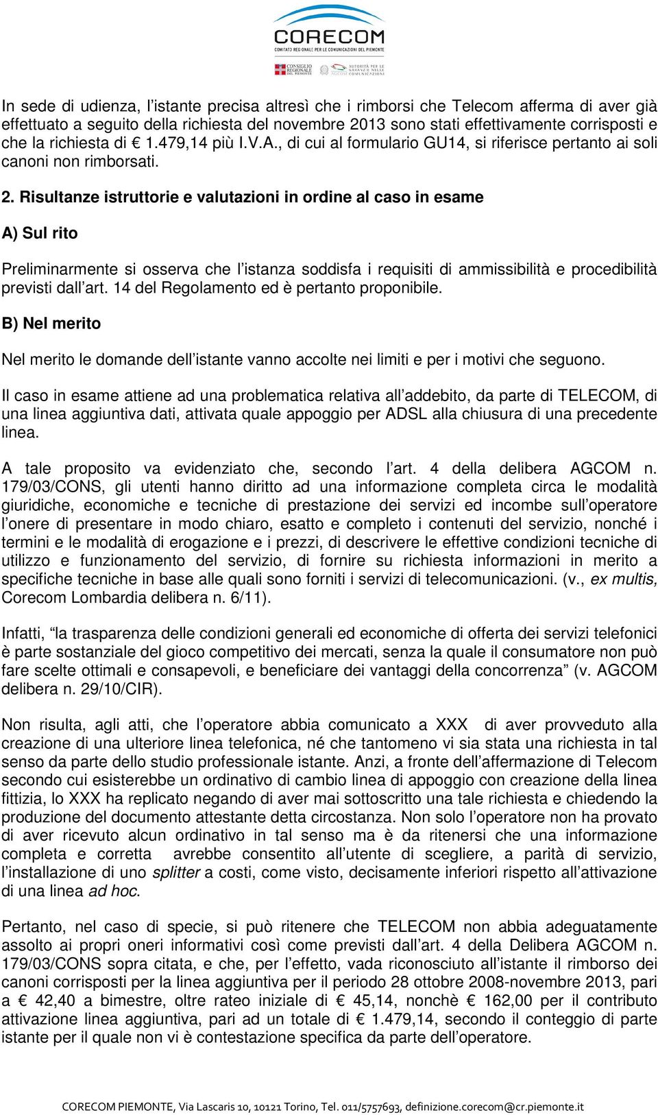 Risultanze istruttorie e valutazioni in ordine al caso in esame A) Sul rito Preliminarmente si osserva che l istanza soddisfa i requisiti di ammissibilità e procedibilità previsti dall art.