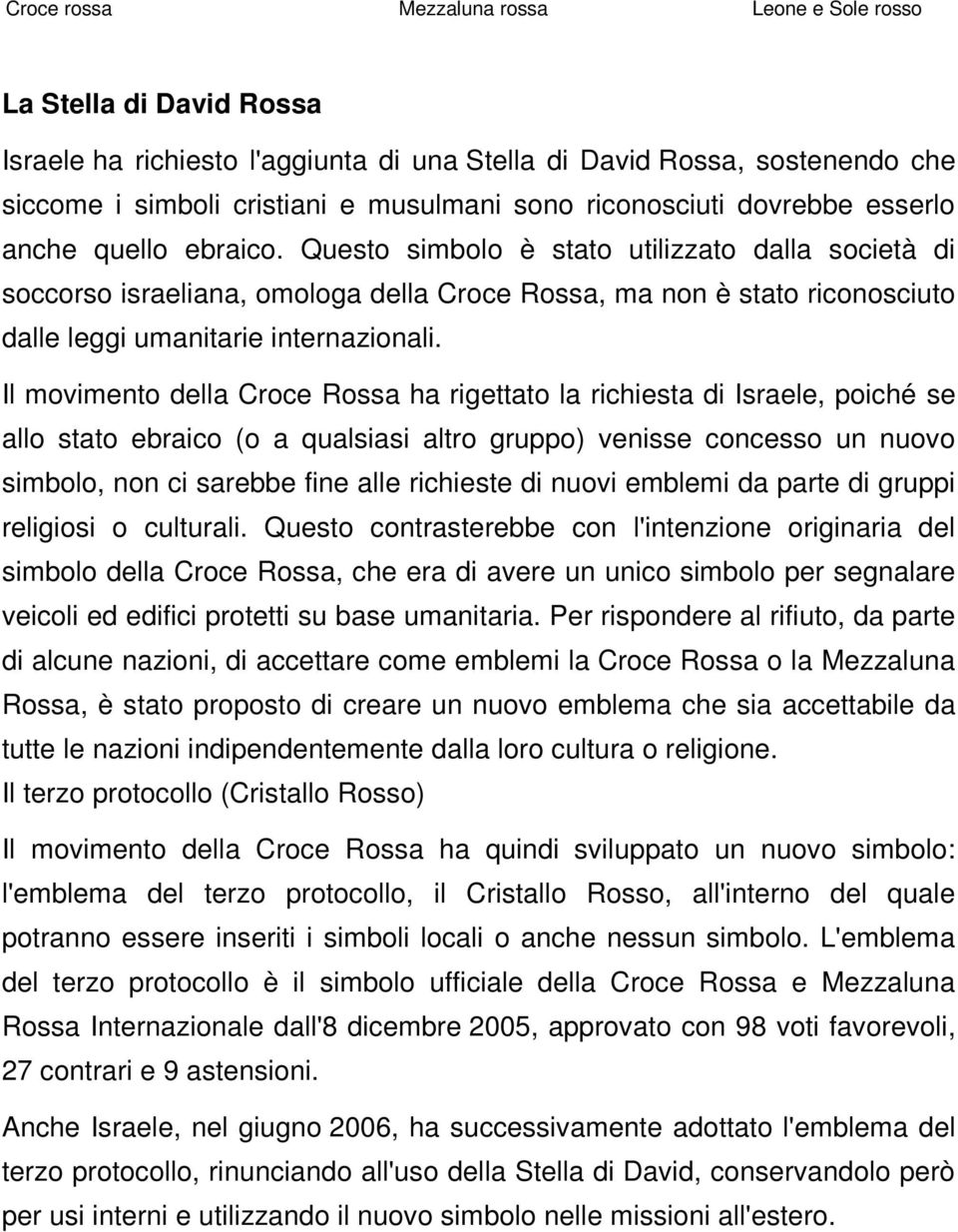 Questo simbolo è stato utilizzato dalla società di soccorso israeliana, omologa della Croce Rossa, ma non è stato riconosciuto dalle leggi umanitarie internazionali.