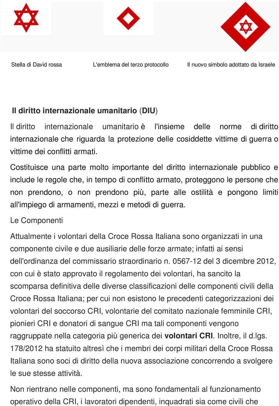 Costituisce una parte molto importante del diritto internazionale pubblico e include le regole che, in tempo di conflitto armato, proteggono le persone che non prendono, o non prendono più, parte