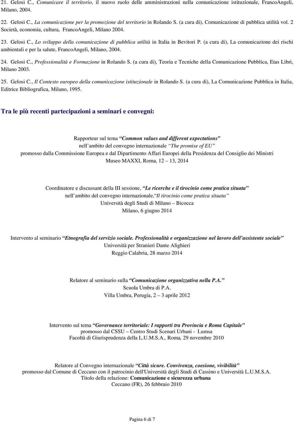 (a cura di), La comunicazione dei rischi ambientali e per la salute, FrancoAngeli, Milano, 2004. 24. Gelosi C., Professionalità e Formazione in Rolando S.