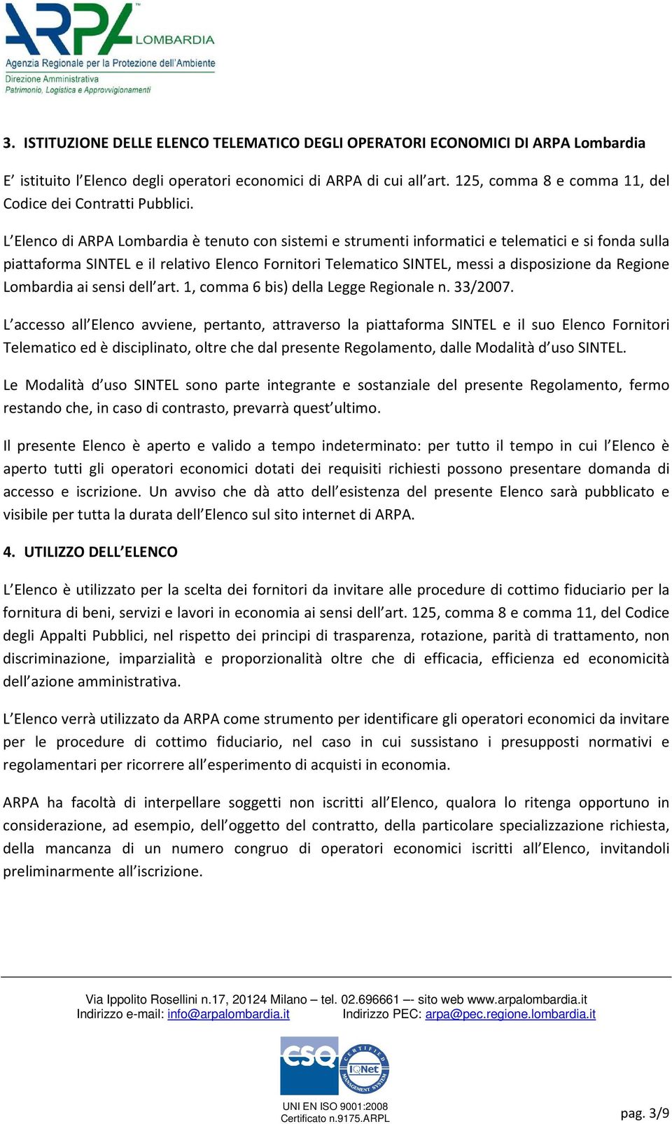 L Elenco di ARPA Lombardia è tenuto con sistemi e strumenti informatici e telematici e si fonda sulla piattaforma SINTEL e il relativo Elenco Fornitori Telematico SINTEL, messi a disposizione da