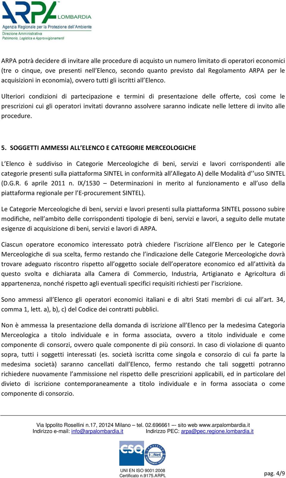 Ulteriori condizioni di partecipazione e termini di presentazione delle offerte, così come le prescrizioni cui gli operatori invitati dovranno assolvere saranno indicate nelle lettere di invito alle