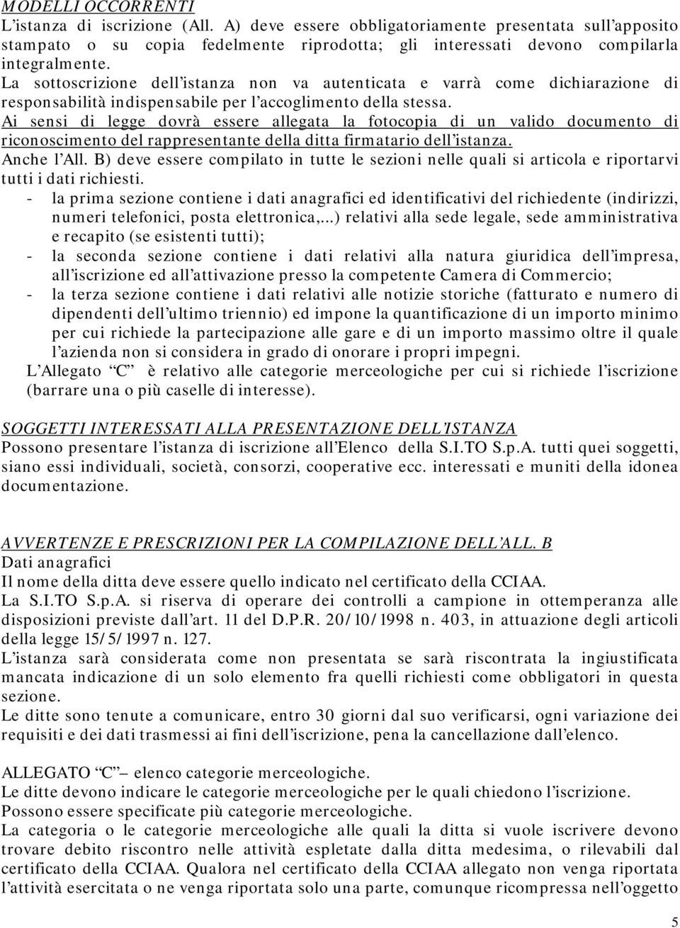 Ai sensi di legge dovrà essere allegata la fotocopia di un valido documento di riconoscimento del rappresentante della ditta firmatario dell istanza. Anche l All.