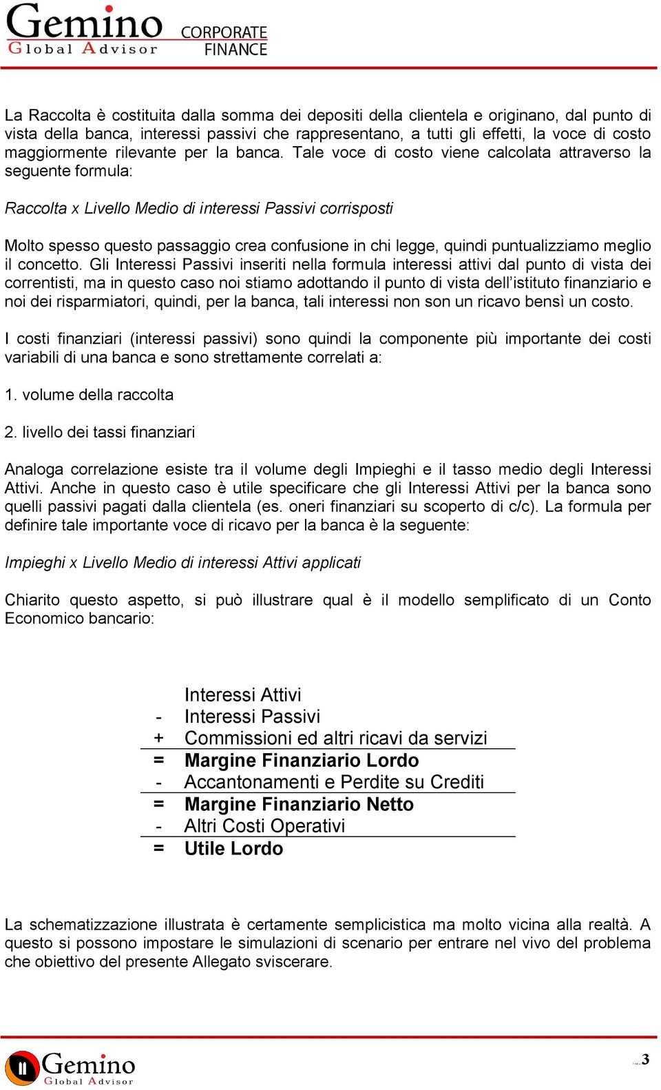 Tale voce di costo viene calcolata attraverso la seguente formula: Raccolta x Livello Medio di interessi Passivi corrisposti Molto spesso questo passaggio crea confusione in chi legge, quindi